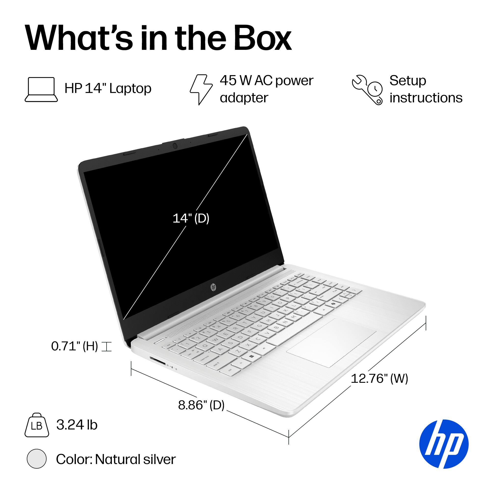 What's in the Box

- HP 14" Laptop
- 45 W AC power adapter
- Setup instructions

Dimensions:
- 14" (D)
- 12.76" (W)
- 8.86" (D)
- 0.71" (H)

Weight: 3.24 lb

Color: Natural silver