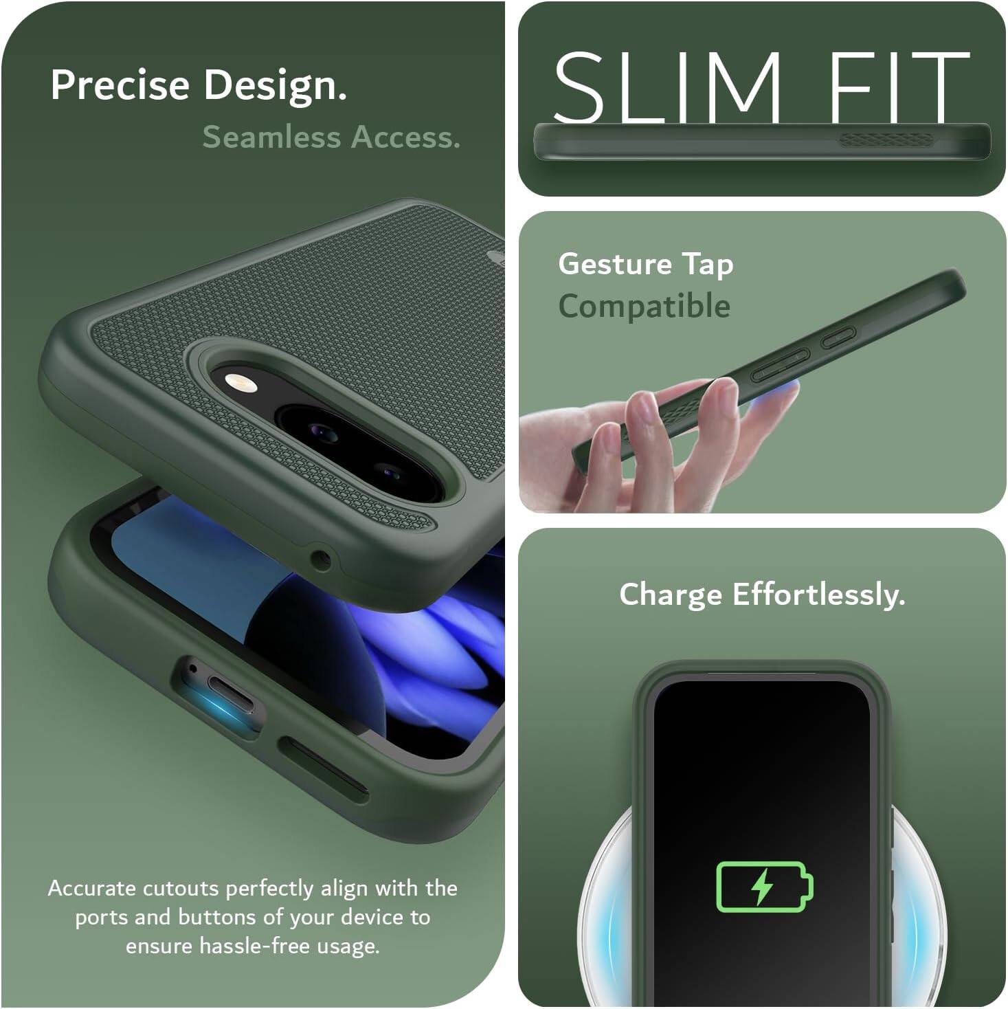 Precise Design.  
Seamless Access.  

SLIM FIT  

Gesture Tap Compatible  

Charge Effortlessly.  

Accurate cutouts perfectly align with the ports and buttons of your device to ensure hassle-free usage.