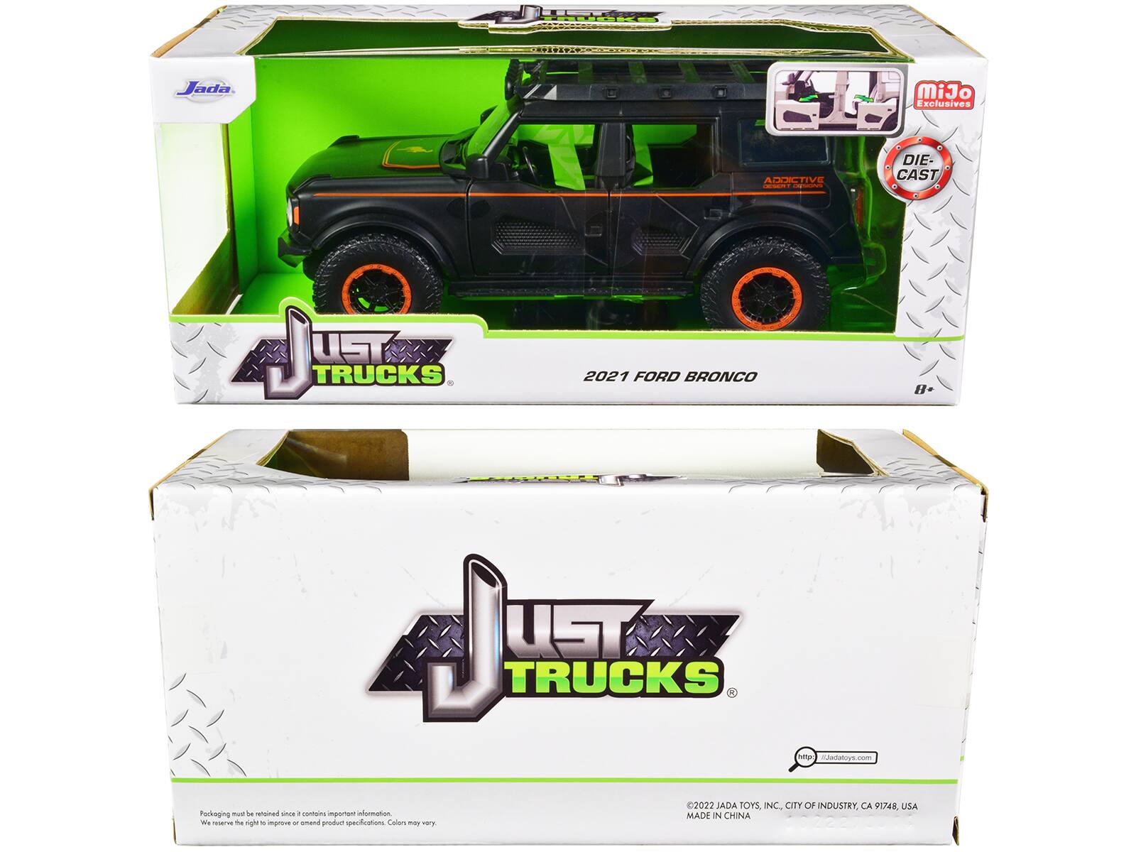 Jada MiJo Exclusives ADDICTIVE - DIE-CAST JUST TRUCKS 2021 FORD BRONCO  
Pomps KJadaloys.com  
02022 JADA TOYS, INC. CITY OF INDUSTRY, CA 91748 USA  
Packaging must be retained since it contains important information. We reserve the right to improve or amend product specifications.  
MADE IN CHINA