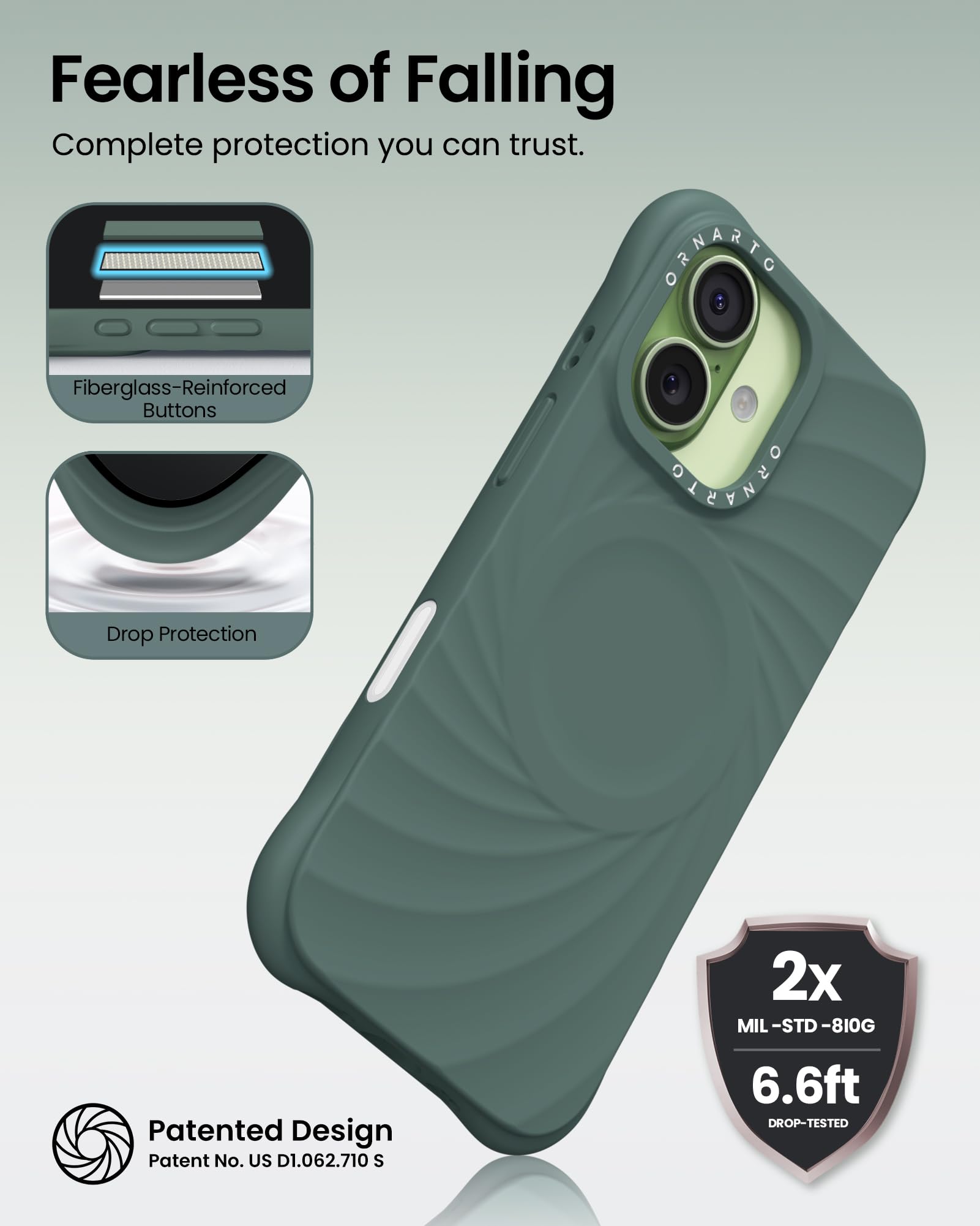 Fearless of Falling  
Complete protection you can trust.

- Fiberglass-Reinforced Buttons
- Drop Protection

Patented Design  
Patent No. US D1.062.710 S

2x MIL-STD-810G  
6.6ft DROP-TESTED