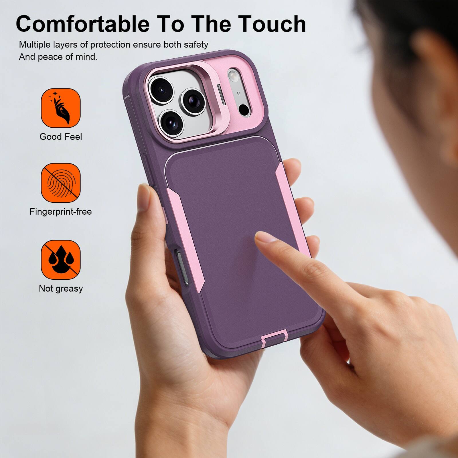 Comfortable To The Touch

Multiple layers of protection ensure both safety And peace of mind.

- Good Feel
- Fingerprint-free
- Not greasy