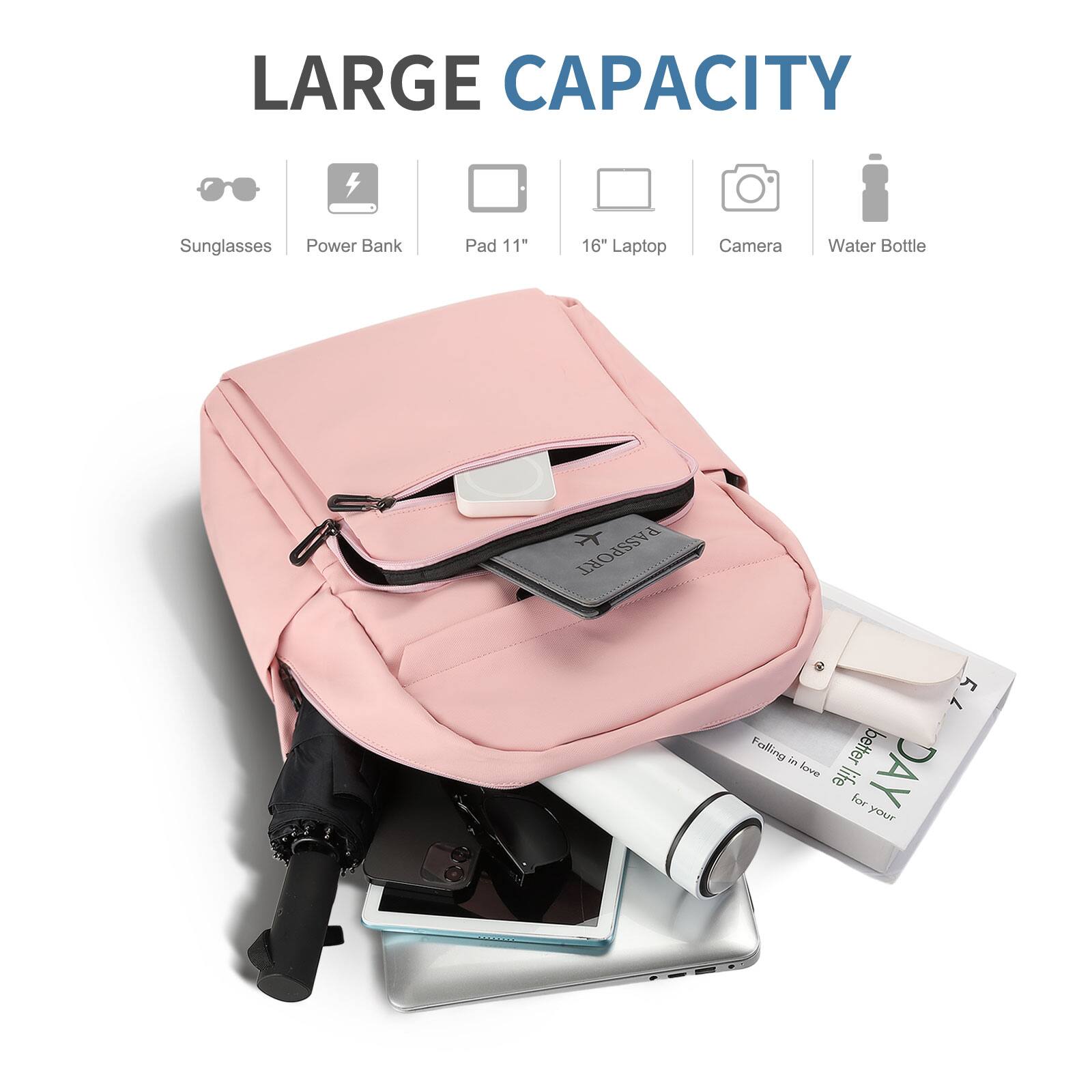 LARGE CAPACITY

- Sunglasses
- Power Bank
- Pad 11"
- 16" Laptop
- Camera
- Water Bottle

Falling in love for a better DAY life for your