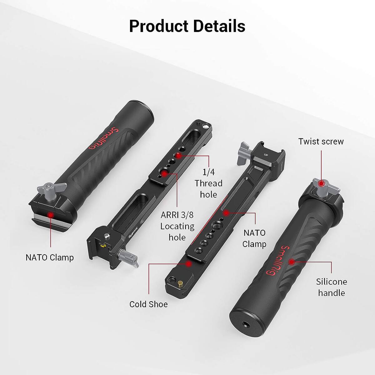 Product Details

- SmallRig
- 1/4 Thread hole
- Twist screw
- NATO Clamp
- ARRI 3/8 Locating hole
- Cold Shoe
- NATO Clamp SmallRig
- Silicone handle