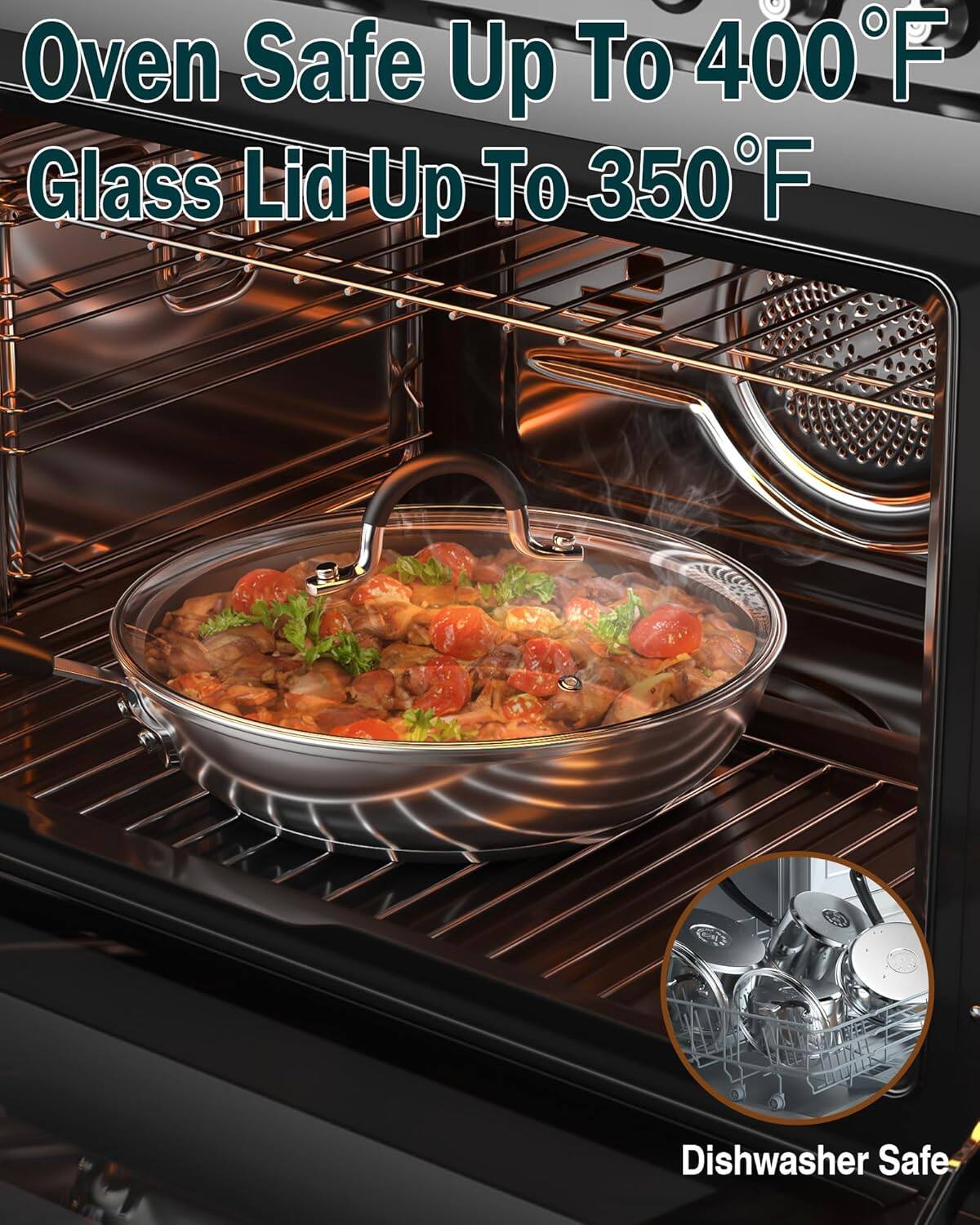 Oven Safe Up To 400°F  
Glass Lid Up To 350°F  
Dishwasher Safe
