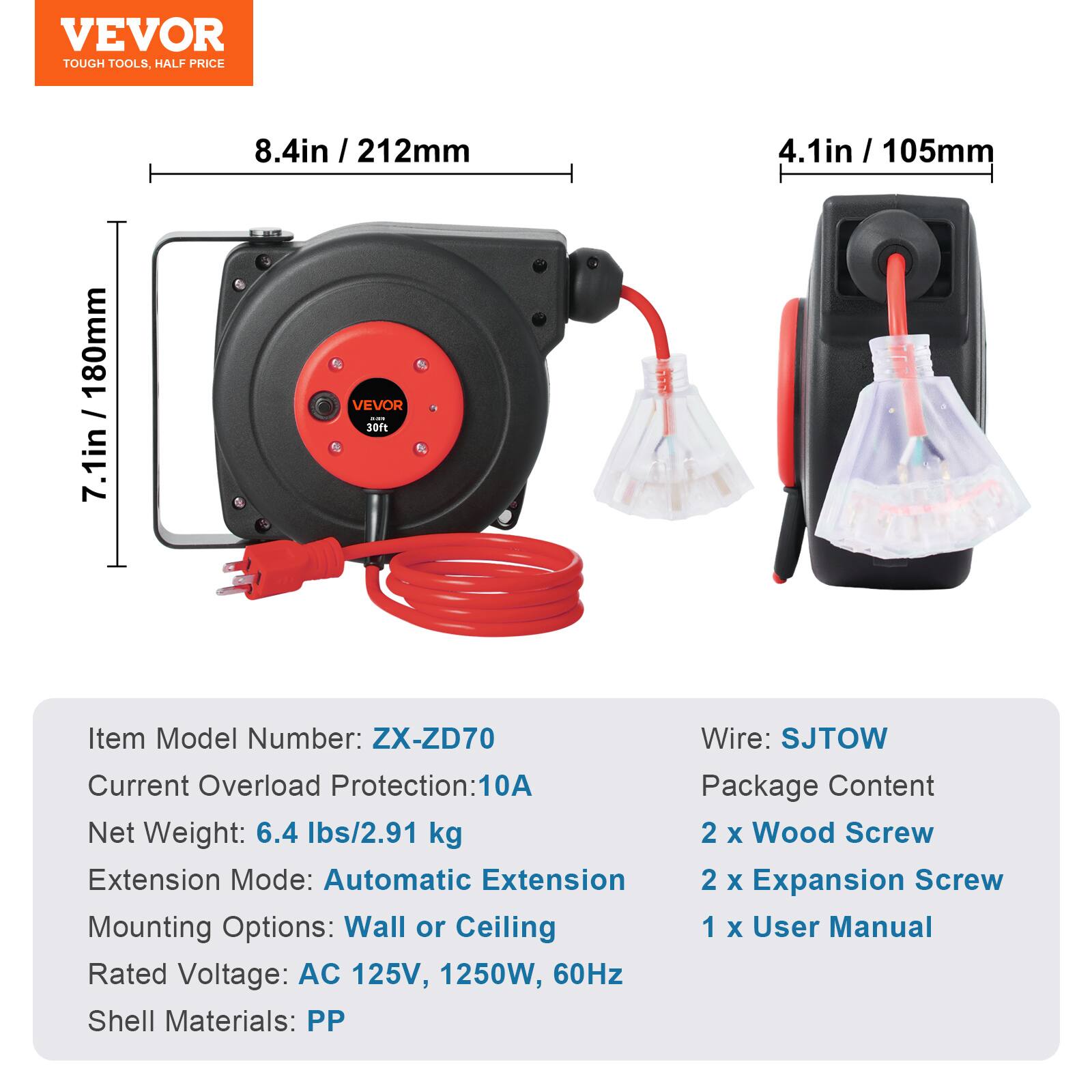 VEVOR TOUGH TOOLS, HALF PRICE

8.4in / 212mm

7.1in / 180mm

4.1in / 105mm

Item Model Number: ZX-ZD70

Wire: SJTOW

Current Overload Protection: 10A

Net Weight: 6.4 lbs/2.91 kg

Extension Mode: Automatic Extension

Mounting Options: Wall or Ceiling

Rated Voltage: AC 125V, 1250W, 60Hz

Shell Materials: PP

Package Content:
2 x Wood Screw
2 x Expansion Screw
1 x User Manual