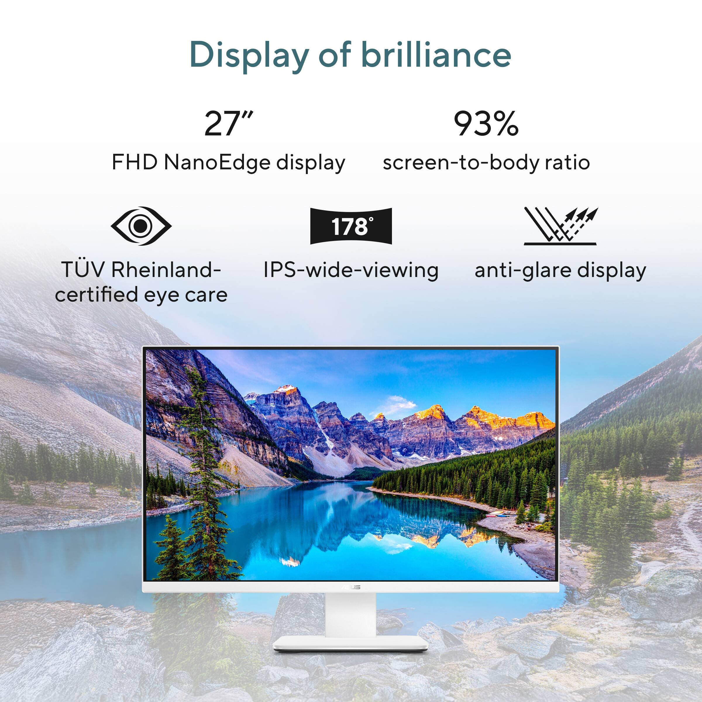 Display of brilliance

27"  
FHD NanoEdge display

93%  
screen-to-body ratio

TÜV Rheinland- certified eye care

178°  
IPS-wide-viewing

anti-glare display