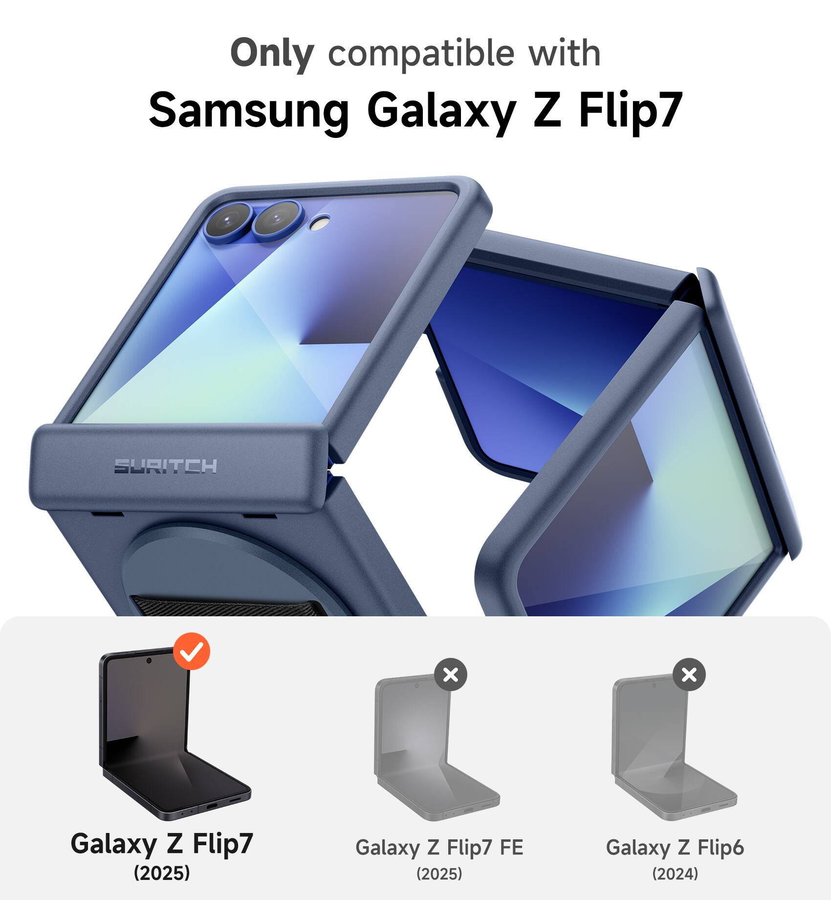 Only compatible with Samsung Galaxy Z Flip7

SURITCH

Galaxy Z Flip7 (2025)

Galaxy Z Flip7 FE (2025)

Galaxy Z Flip6 (2024)