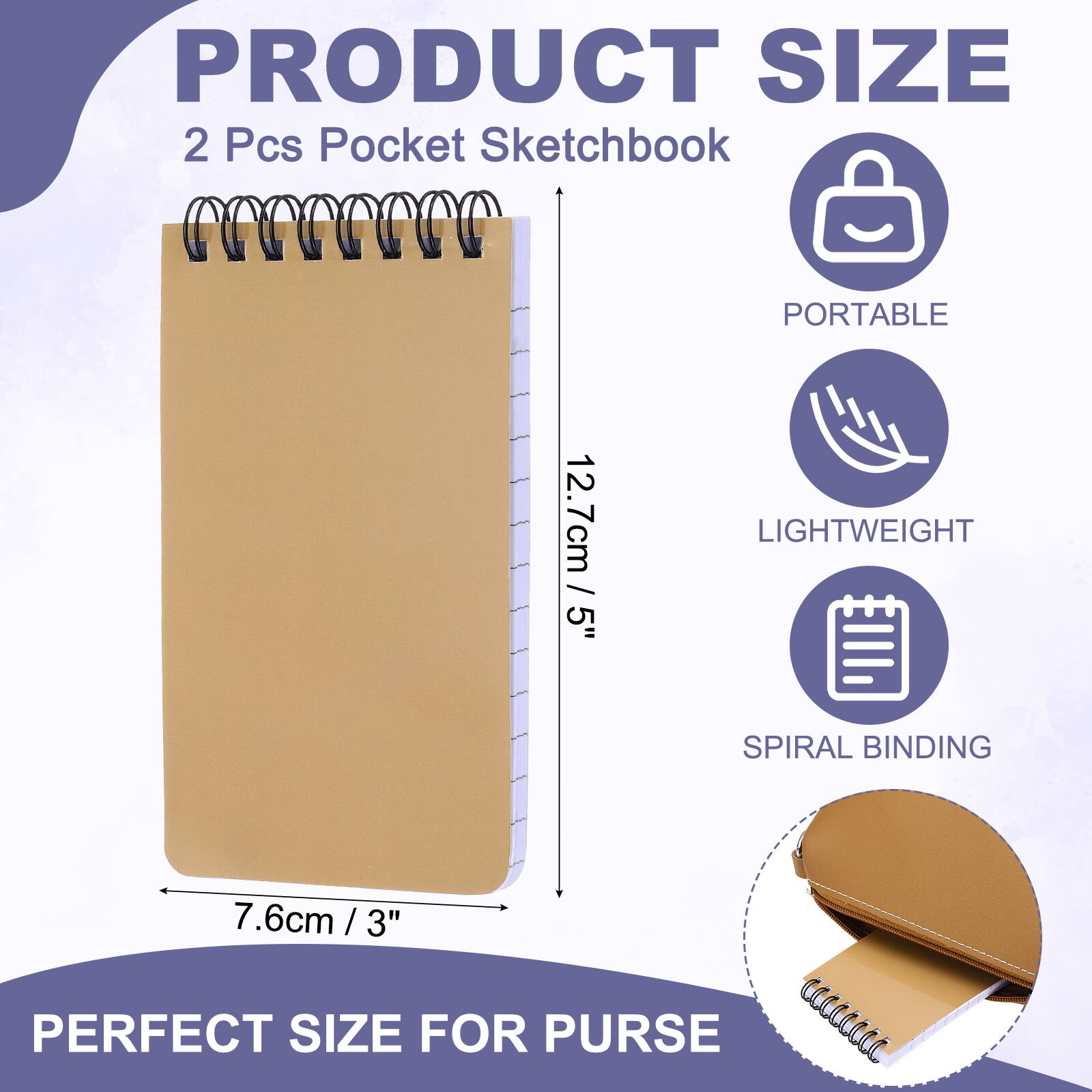 PRODUCT SIZE  
2 Pcs Pocket Sketchbook  
PORTABLE  
12.7cm / 5"  
LIGHTWEIGHT  
SPIRAL BINDING  
7.6cm / 3"  
PERFECT SIZE FOR PURSE