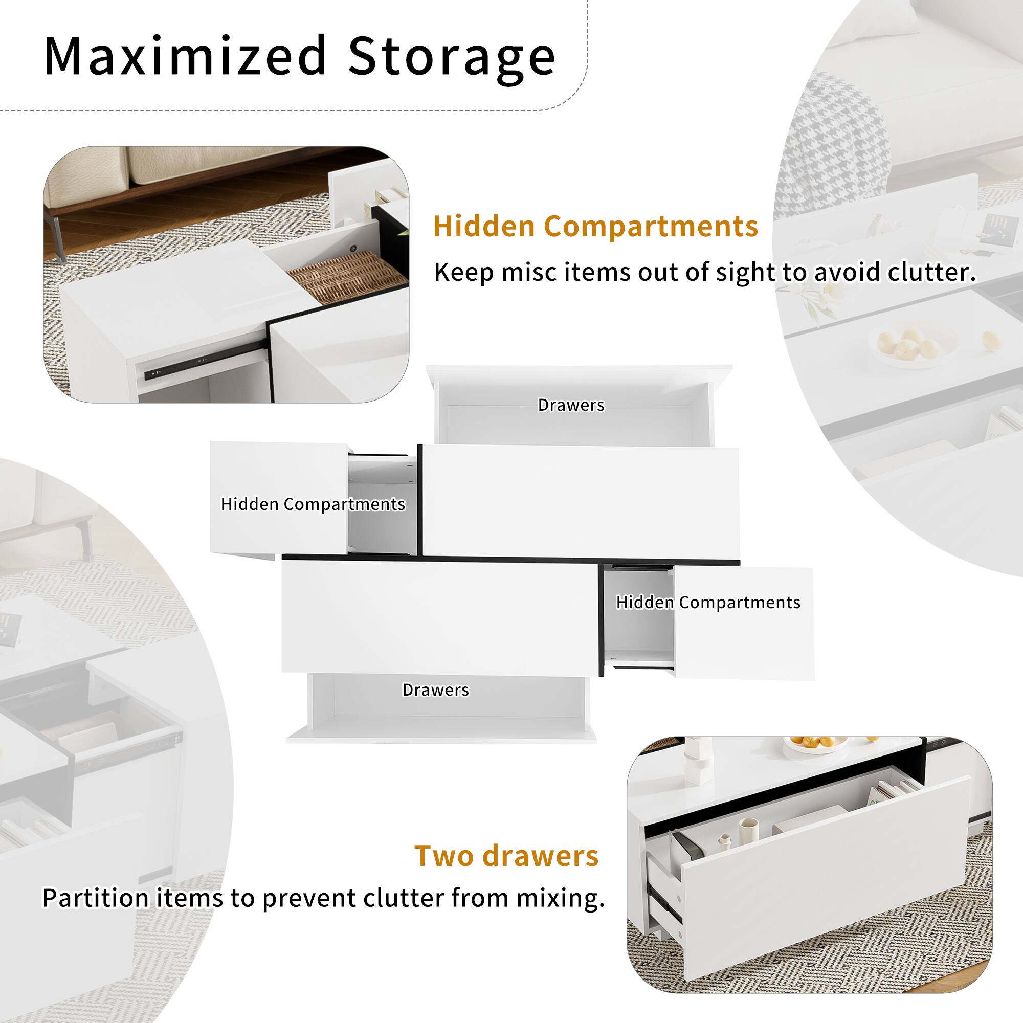 Maximized Storage

Hidden Compartments  
Keep misc items out of sight to avoid clutter.

Drawers

Hidden Compartments

Two drawers  
Partition items to prevent clutter from mixing.