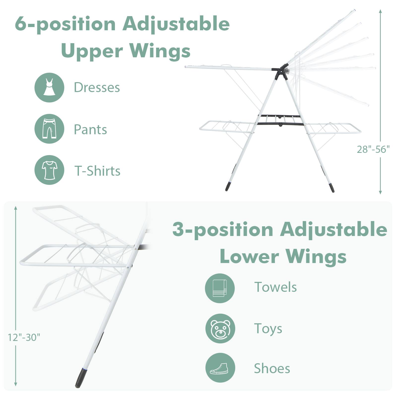 6-position Adjustable Upper Wings  
- Dresses  
- Pants  
- T-Shirts  

3-position Adjustable Lower Wings  
- Towels  
- Toys  
- Shoes  

28" - 56"  
12" - 30"