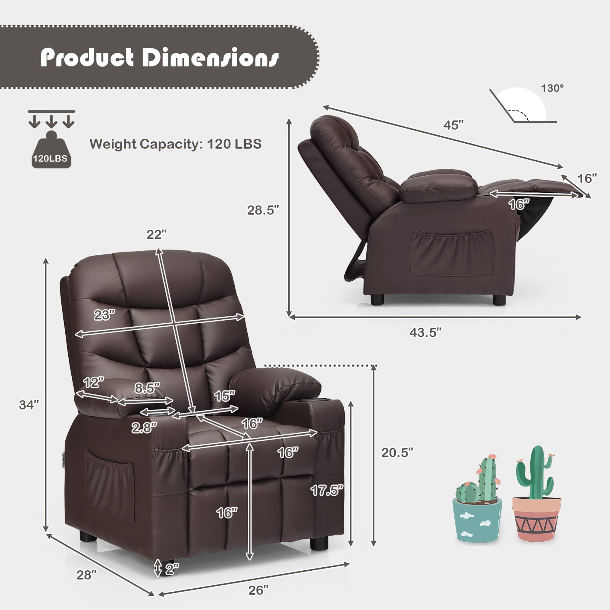 Product Dimensions  
Weight Capacity: 120 LBS  

- 45" (width)  
- 28.5" (height)  
- 22" (depth)  
- 16" (armrest height)  
- 23" (seat height)  
- 12" (seat depth)  
- 8.5" (seat width)  
- 2.8" (seat cushion thickness)  
- 15" (backrest height)  
- 16" (backrest width)  
- 16" (backrest depth)  
- 20.5" (overall height)  
- 17.5" (overall depth)  
- 28" (overall width)  
- 2" (footrest height)  
- 26" (footrest width)  
- 43.5" (reclined width)  
- 20.5" (reclined height)  
- 130° (reclining angle)