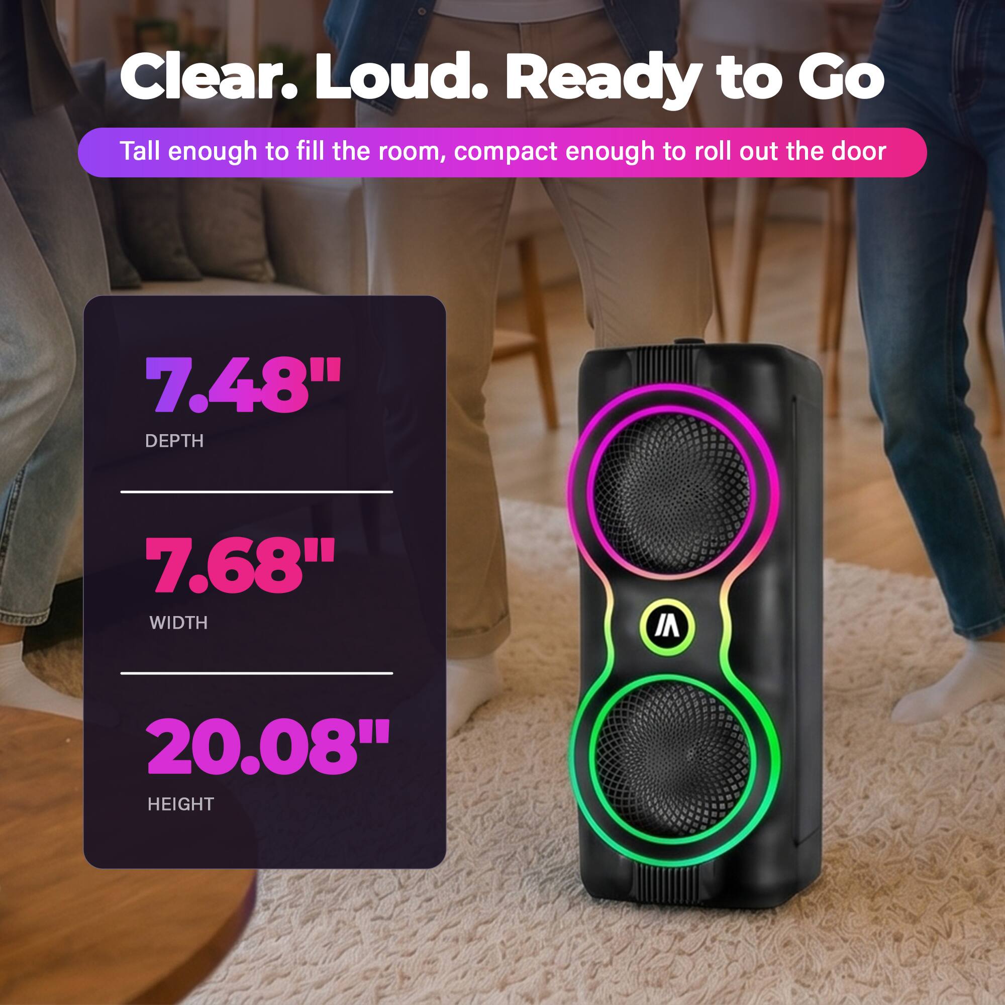 Clear. Loud. Ready to Go

Tall enough to fill the room, compact enough to roll out the door

7.48" DEPTH  
7.68" WIDTH  
20.08" HEIGHT