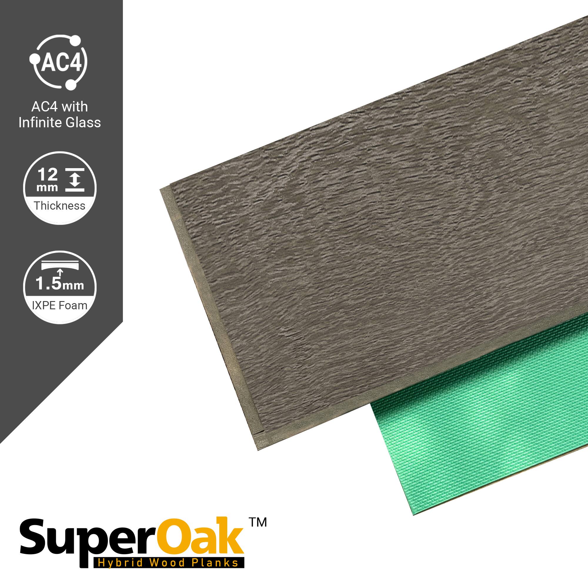 AC4 with Infinite Glass  
12 mm Thickness  
1.5mm IXPE Foam  
SuperOak Hybrid Wood Planks