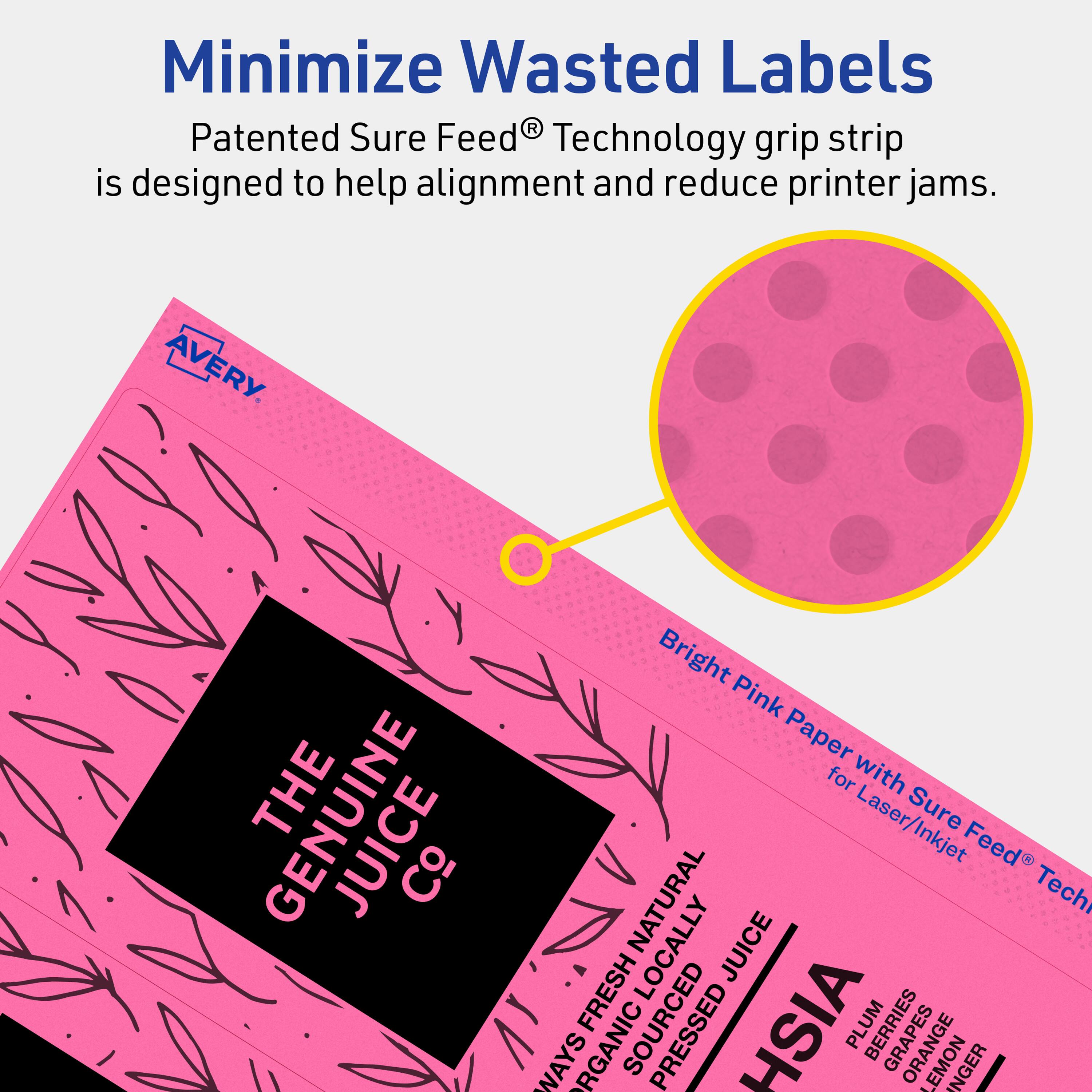 Minimize Wasted Labels

Patented Sure Feed® Technology grip strip is designed to help alignment and reduce printer jams.

AVERY

THE GENUINE JUICE Co

Bright Pink Paper for Laser/Inkjet Sure Feed® Technology

WAYS FRESH NATURAL ORGANIC SOURCED PRESSED JUICE

PLUM
BERRIES
GRAPE
ORANGE
LEMON
GINGER