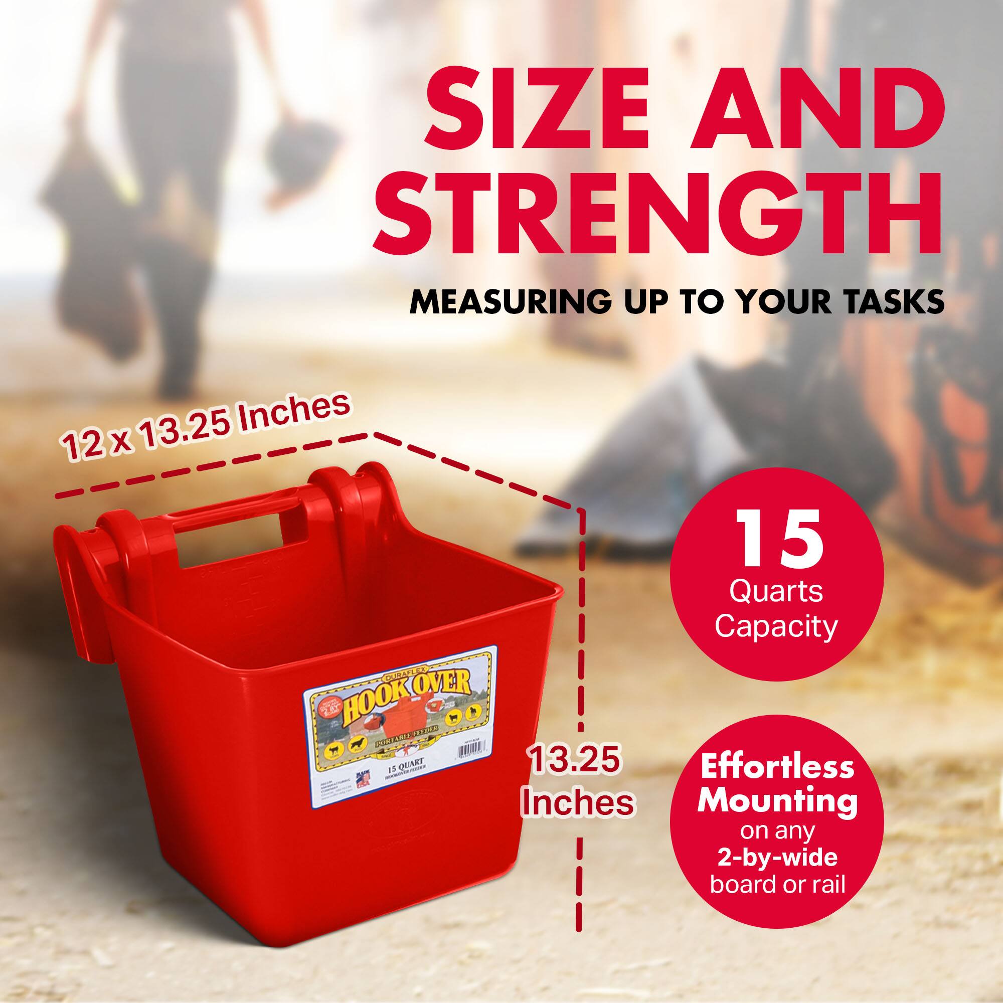 SIZE AND STRENGTH  
MEASURING UP TO YOUR TASKS  

12 x 13.25 Inches  
15 Quarts Capacity  

HOOK OVER  
Effortless Mounting on any 2-by-wide board or rail