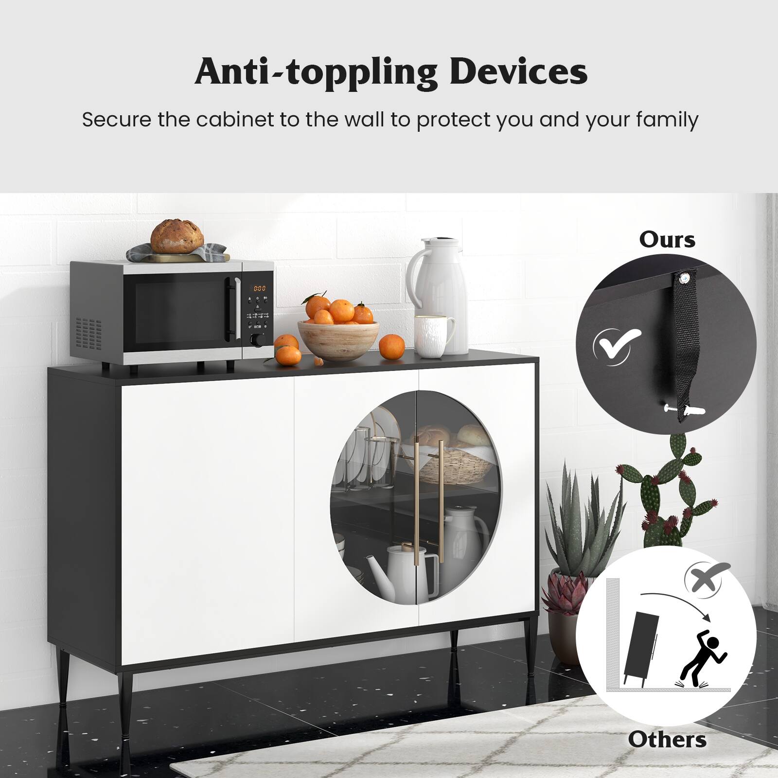 Anti-toppling Devices
Secure the cabinet to the wall to protect you and your family
Ours
Others
