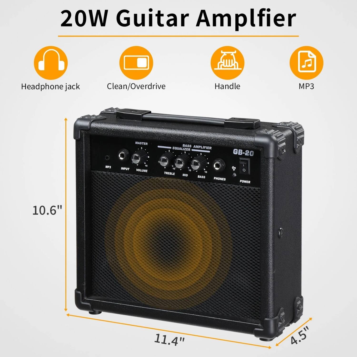 20W Guitar Amplifier

- Headphone jack
- Clean/Overdrive
- Handle
- MP3

GB-20

- MASTER
- VOLUME
- TREBLE
- MID
- BASS
- PHONES
- POWER

- MP3 INPUT
- EQUALIZER

Dimensions:
- 10.6" (height)
- 11.4" (width)
- 4.5" (depth)