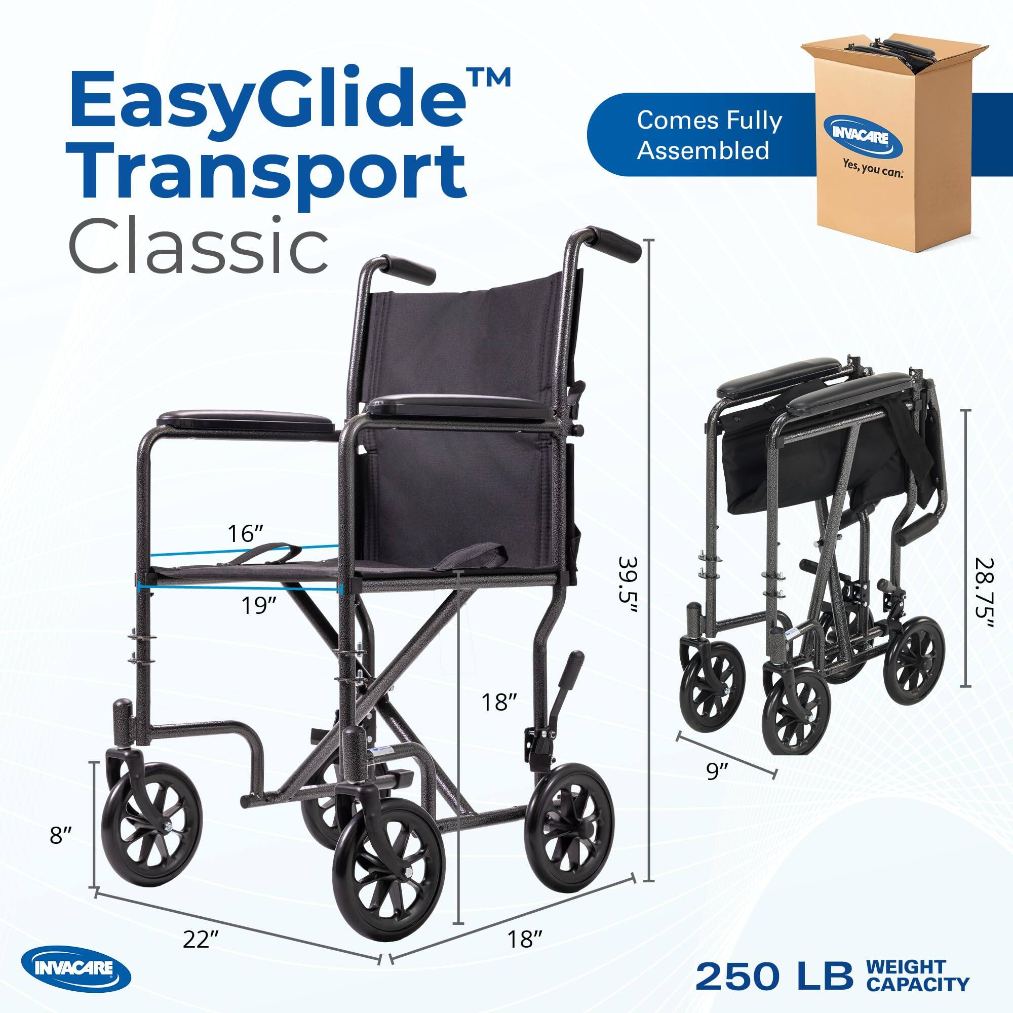 EasyGlide Transport Classic  
INVACARE  
Comes Fully Assembled  
Yes, you can.  

Dimensions:  
- 16"  
- 19"  
- 39.5"  
- 28.75"  
- 18"  
- 9"  
- 8"  
- 22"  

Weight Capacity: 250 LB