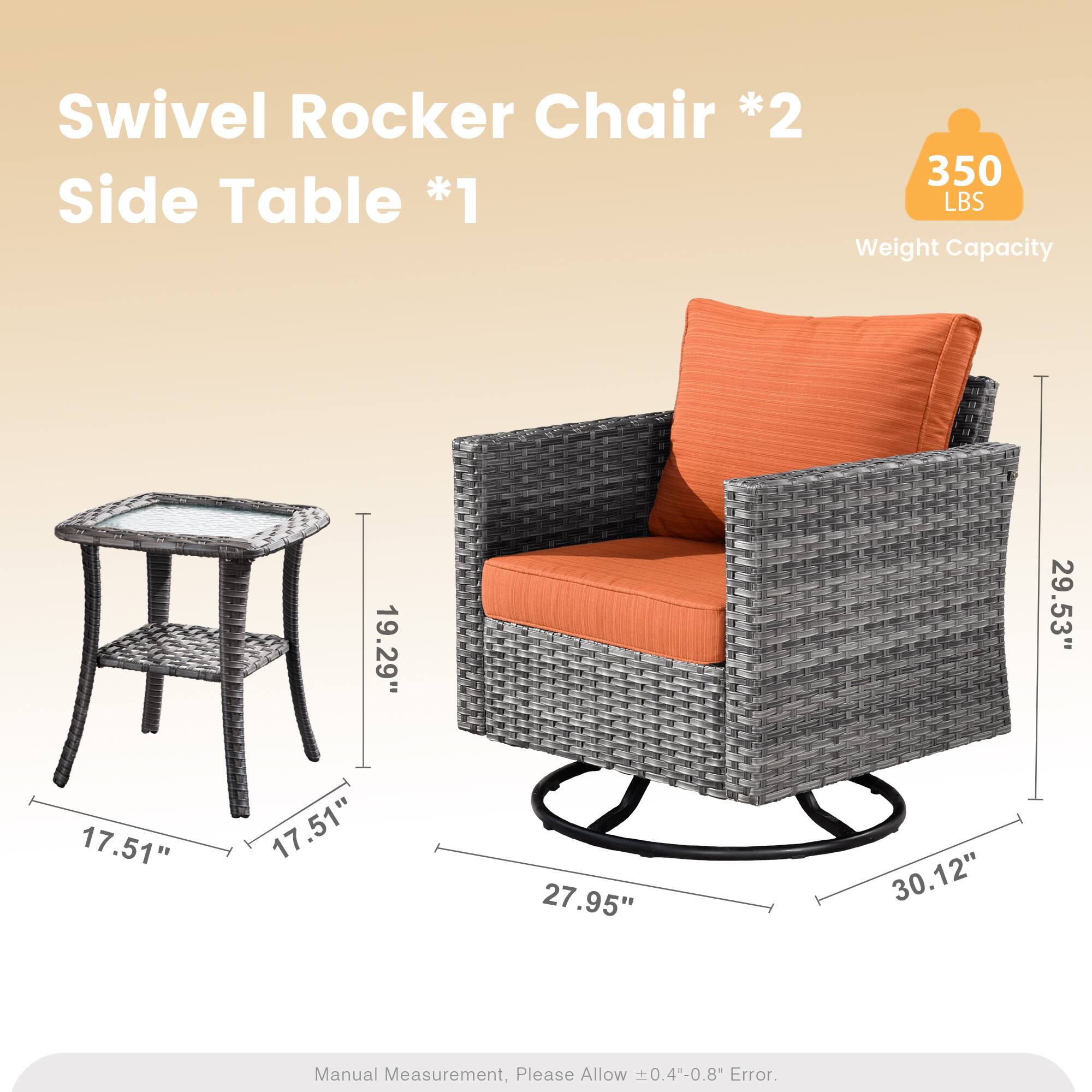 Swivel Rocker Chair *2  
Side Table *1  
350 LBS Weight Capacity  
19.29" 29.53" 17.51" 17.51" 27.95" 30.12"  
Manual Measurement, Please Allow 0.4"-0.8" Error.