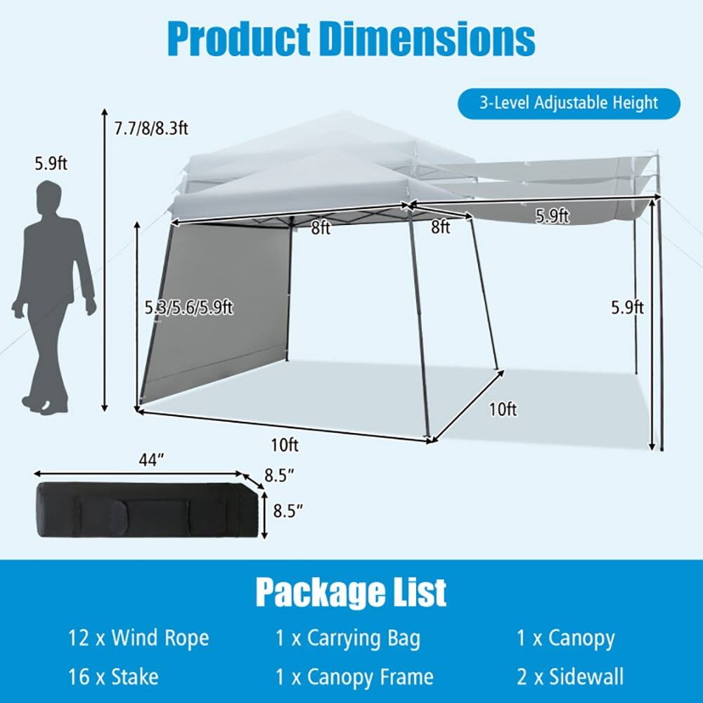 Product Dimensions  
7.7/8/8.3ft  
3-Level Adjustable Height  
5.9ft  
8ft  
5.3/5.6/5.9ft  
44"  
10ft  
8.5"  

Package List  
12 x Wind Rope  
1 x Carrying Bag  
16 x Stake  
1 x Canopy Frame  
1 x Canopy  
2 x Sidewall