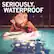 SERIOUSLY, WATERPROOF
