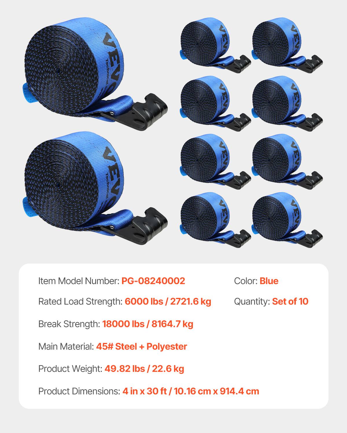 Technical Item Model Number: PG-08240002  
Color: Blue  
Rated Load Strength: 6000 lbs / 2721.6 kg  
Quantity: Set of 10  
Break Strength: 18000 lbs / 8164.7 kg  
Main Material: 45# Steel + Polyester  
Product Weight: 49.82 lbs / 22.6 kg  
Product Dimensions: 4 in x 30 ft / 10.16 cm x 914.4 cm
