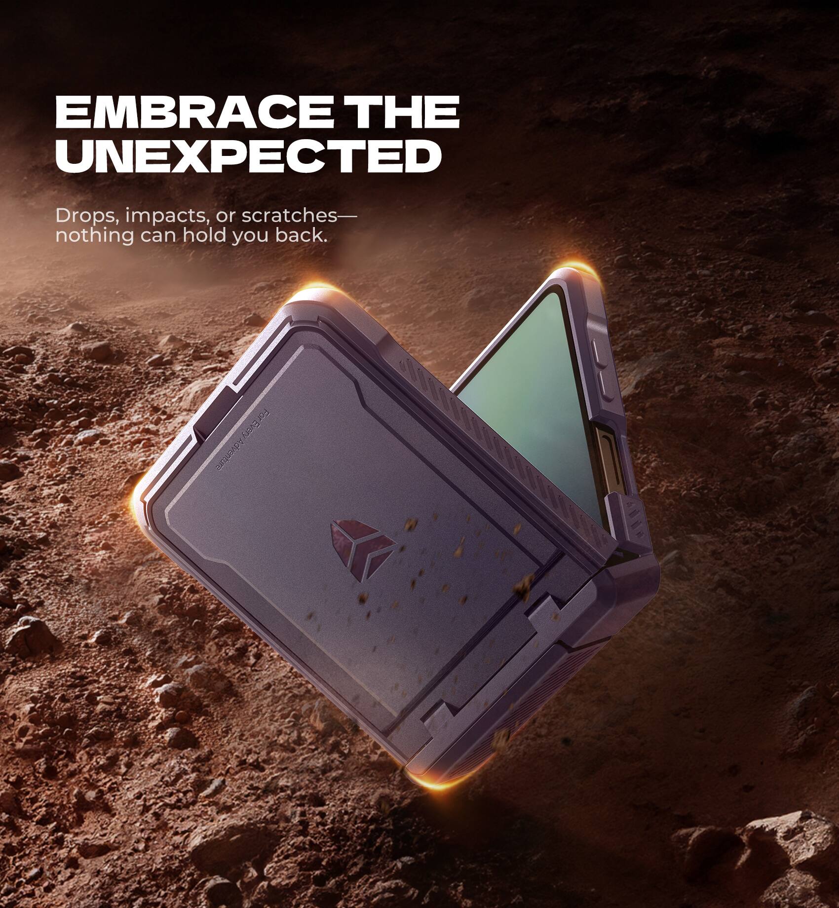 EMBRACE THE UNEXPECTED  
Drops, impacts, or scratches—nothing can hold you back.  
For Every Adventure