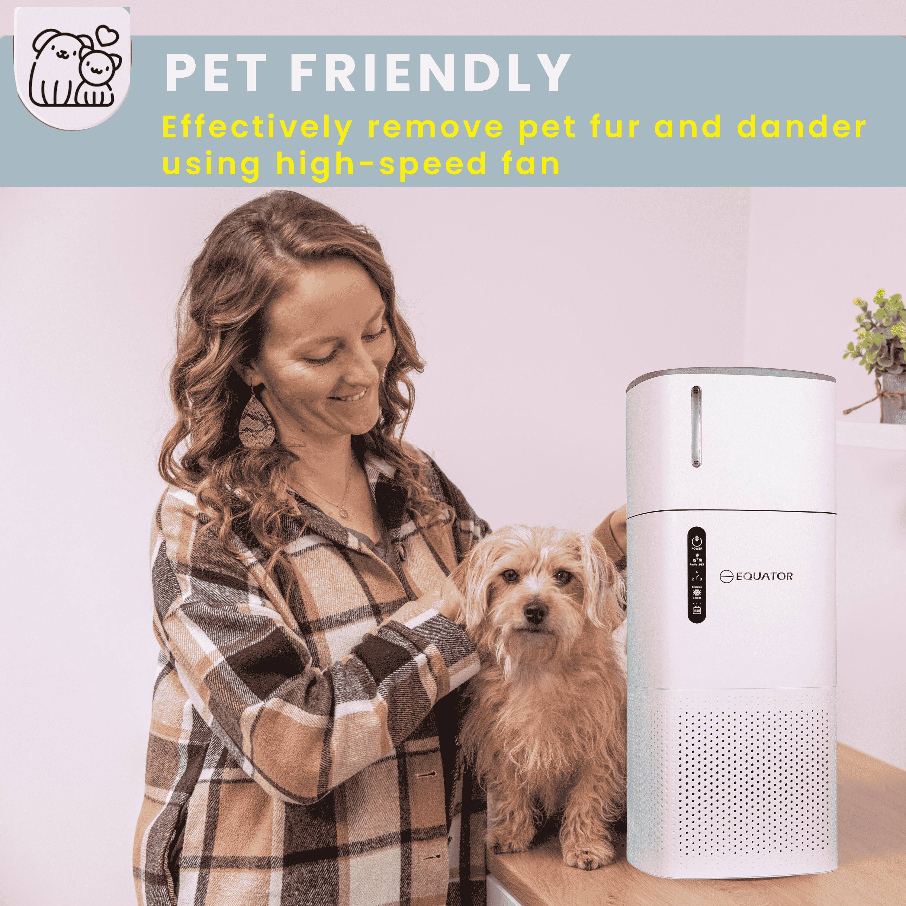 PET FRIENDLY  
Effectively remove pet fur and dander using high-speed fan