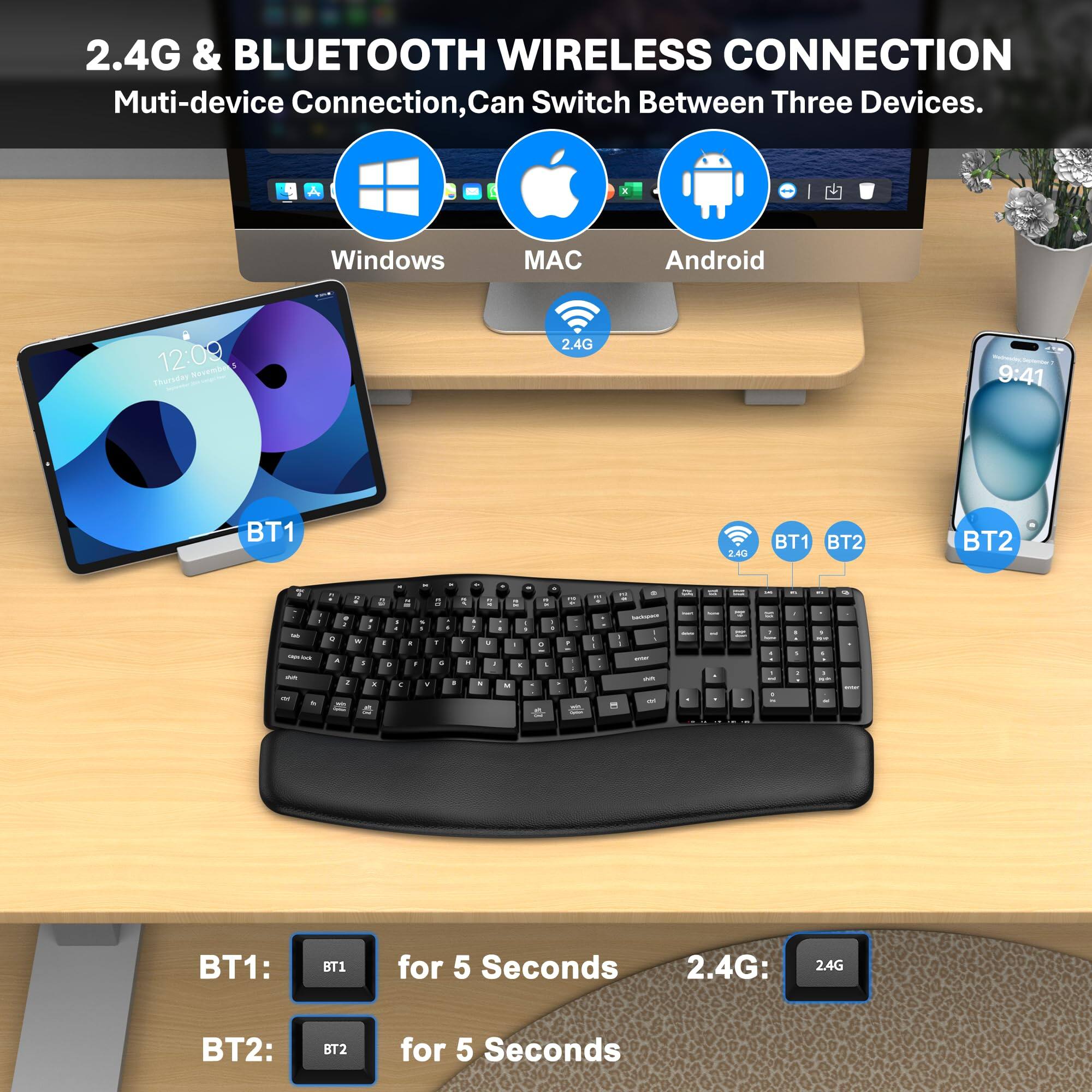 2.4G & BLUETOOTH WIRELESS CONNECTION  
Multi-device Connection, Can Switch Between Three Devices.  

Windows MAC Android  

BT1: BT1 for 5 Seconds  
2.4G: 2.4G  
BT2: BT2 for 5 Seconds