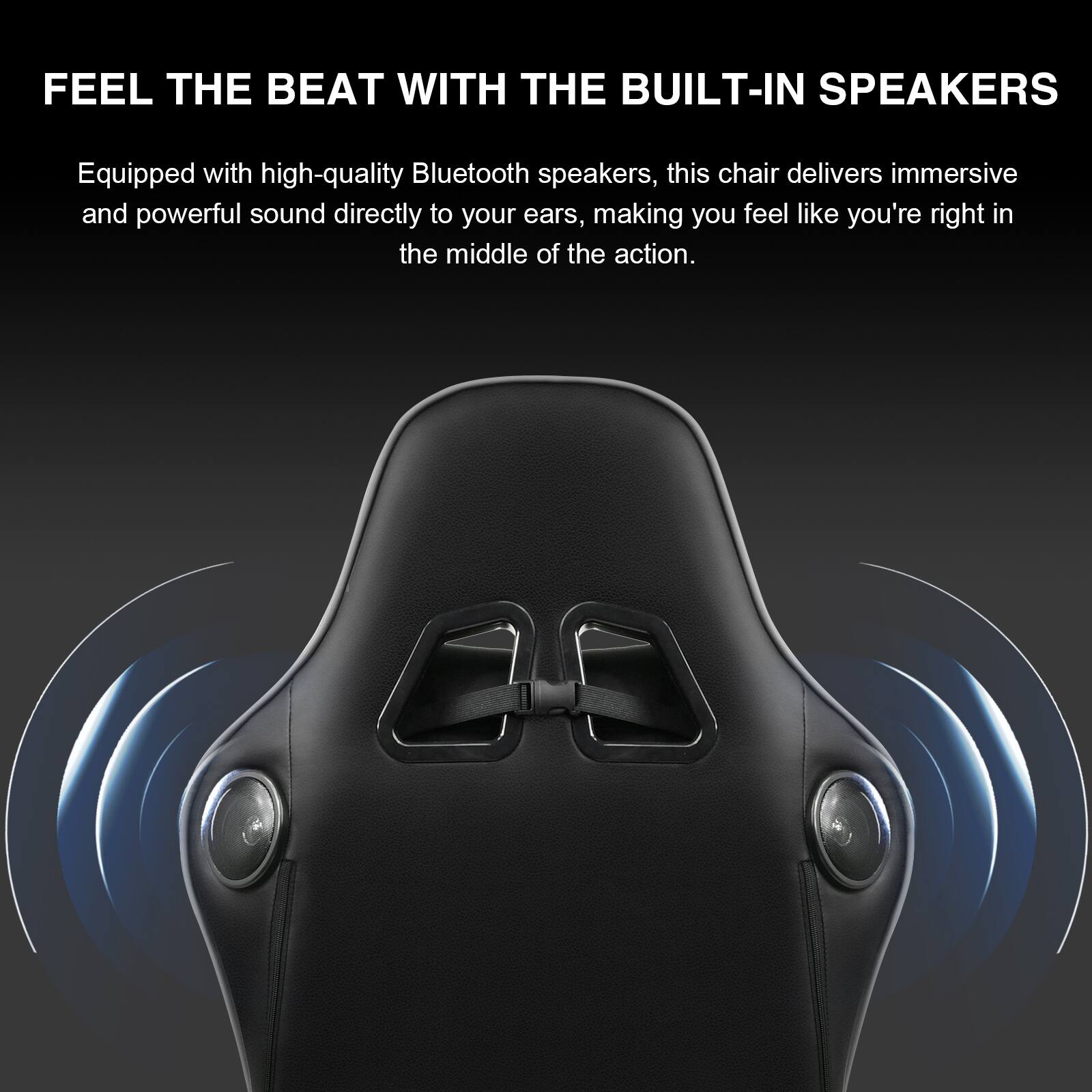 FEEL THE BEAT WITH THE BUILT-IN SPEAKERS

Equipped with high-quality Bluetooth speakers, this chair delivers immersive and powerful sound directly to your ears, making you feel like you're right in the middle of the action.
