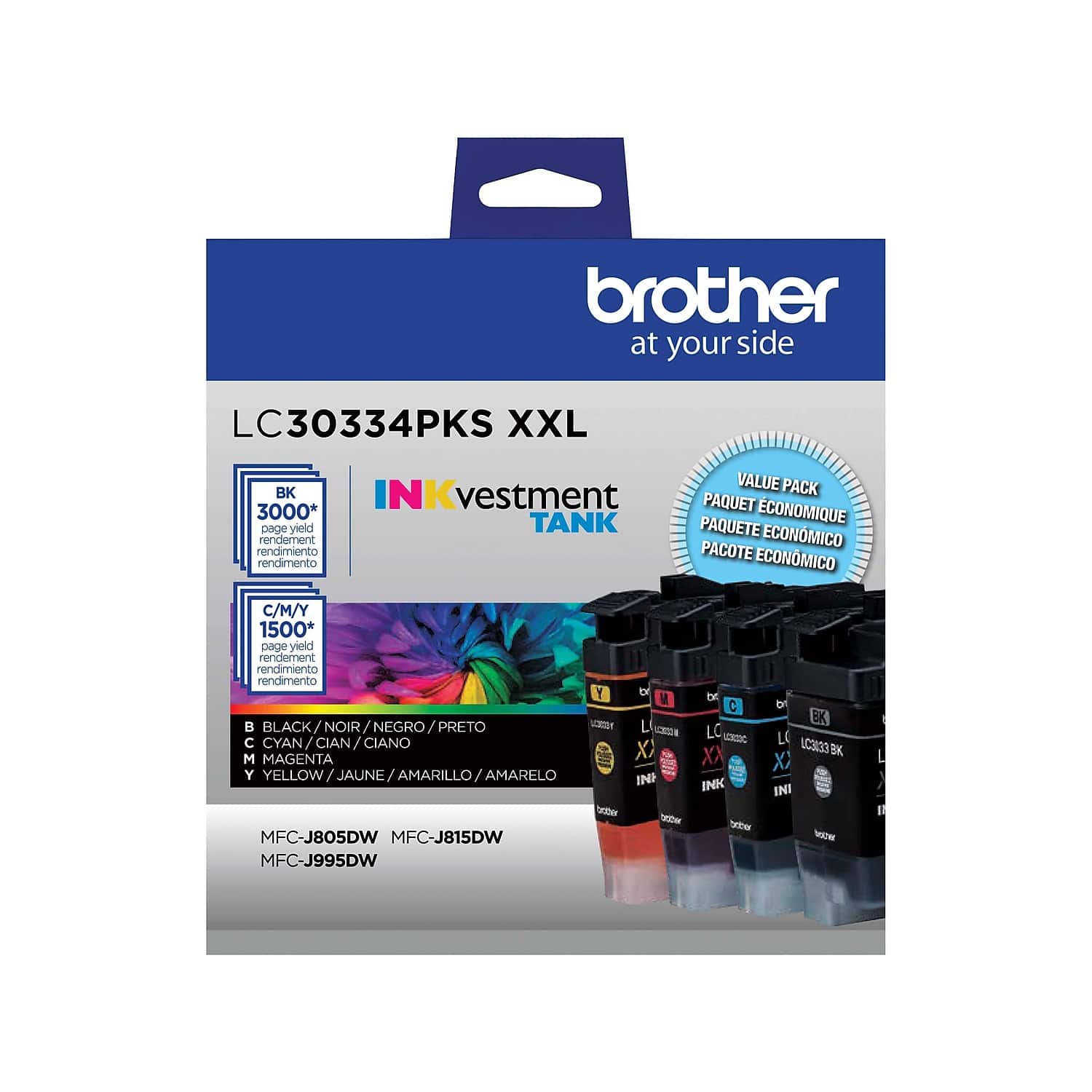 brother at your side

LC30334PKS XXL

INKvestment TANK

VALUE PACK
PAQUET ECONOMIQUE
PAQUETE ECONÓMICO
PACOTE ECONÔMICO

BK 3000* page yield
C/M/Y 1500* page yield

B BLACK / NOIR / NEGRO / PRETO
C CYAN / CIAN / CIANO
M MAGENTA
Y YELLOW / JAUNE / AMARILLO / AMARELO

MFC-J805DW MFC-J815DW MFC-J995DW

