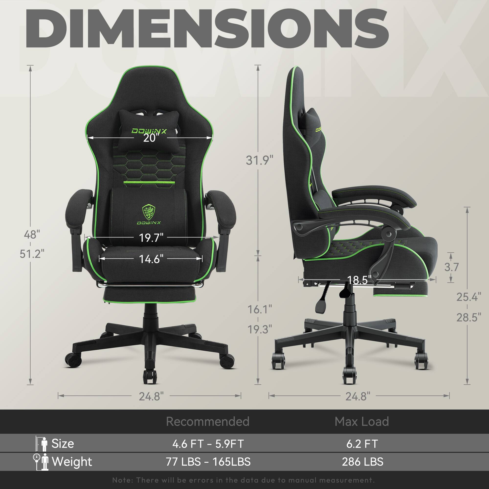 DIMENSIONS  
- H: 48"  
- W: 31.9"  
- D: 51.2"  
- Seat Height: 19.7"  
- Seat Depth: 19.3"  
- Back Height: 31.9"  
- Armrest Height: 14.6"  
- Armrest Width: 16.1"  
- Base Width: 24.8"  
- Base Height: 3.7"  
- Max Load: 286 LBS  

Recommended  
- Size: 4.6 FT - 5.9 FT  
- Weight: 77 LBS - 165 LBS  

Note: There will be errors in the data due to manual measurement.