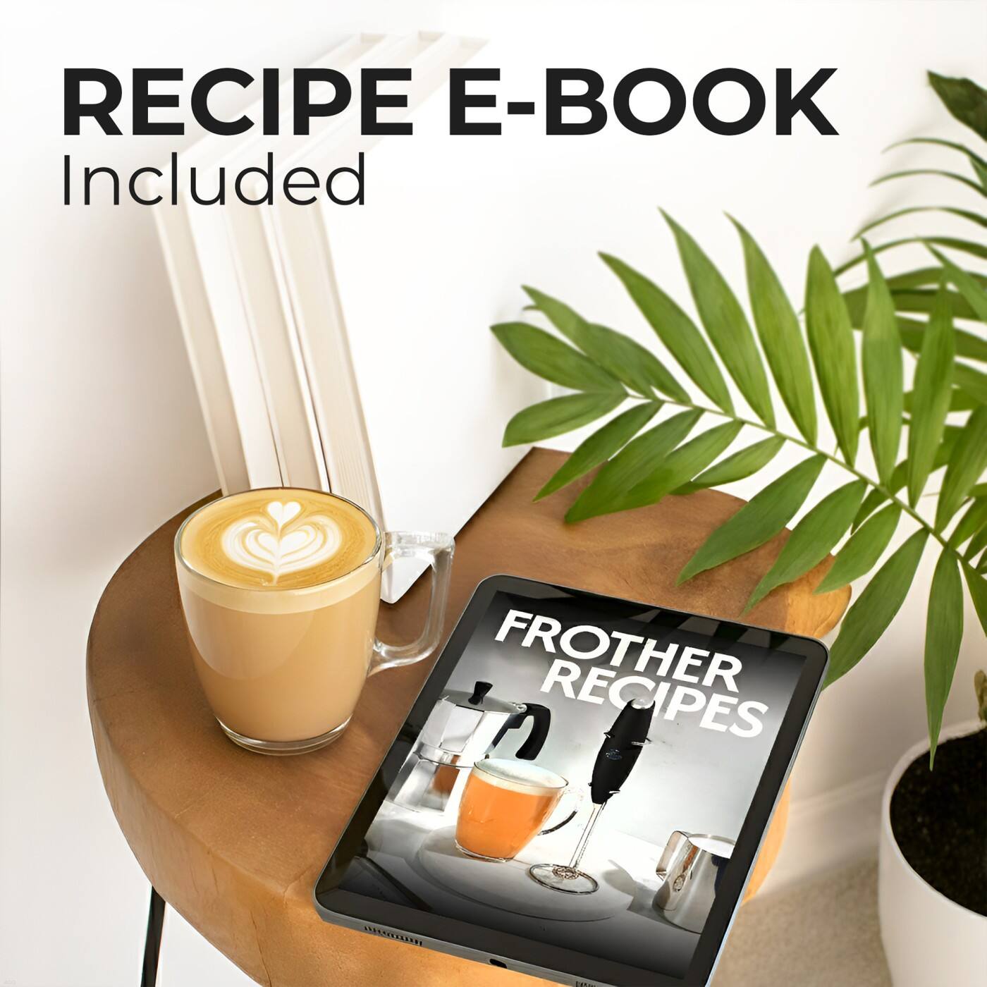RECIPE E-BOOK  
Included  

FROTHER RECIPES