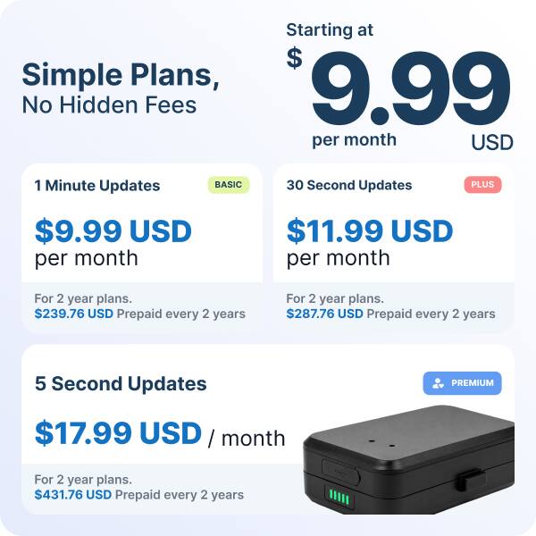 Simple Plans, No Hidden Fees  
Starting at $9.99 per month USD  

1 Minute Updates  
BASIC  
$9.99 USD per month  
For 2 year plans. $239.76 USD Prepaid every 2 years  

30 Second Updates  
PLUS  
$11.99 USD per month  
For 2 year plans. $287.76 USD Prepaid every 2 years  

5 Second Updates  
PREMIUM  
$17.99 USD / month  
For 2 year plans. $431.76 USD Prepaid every 2 years