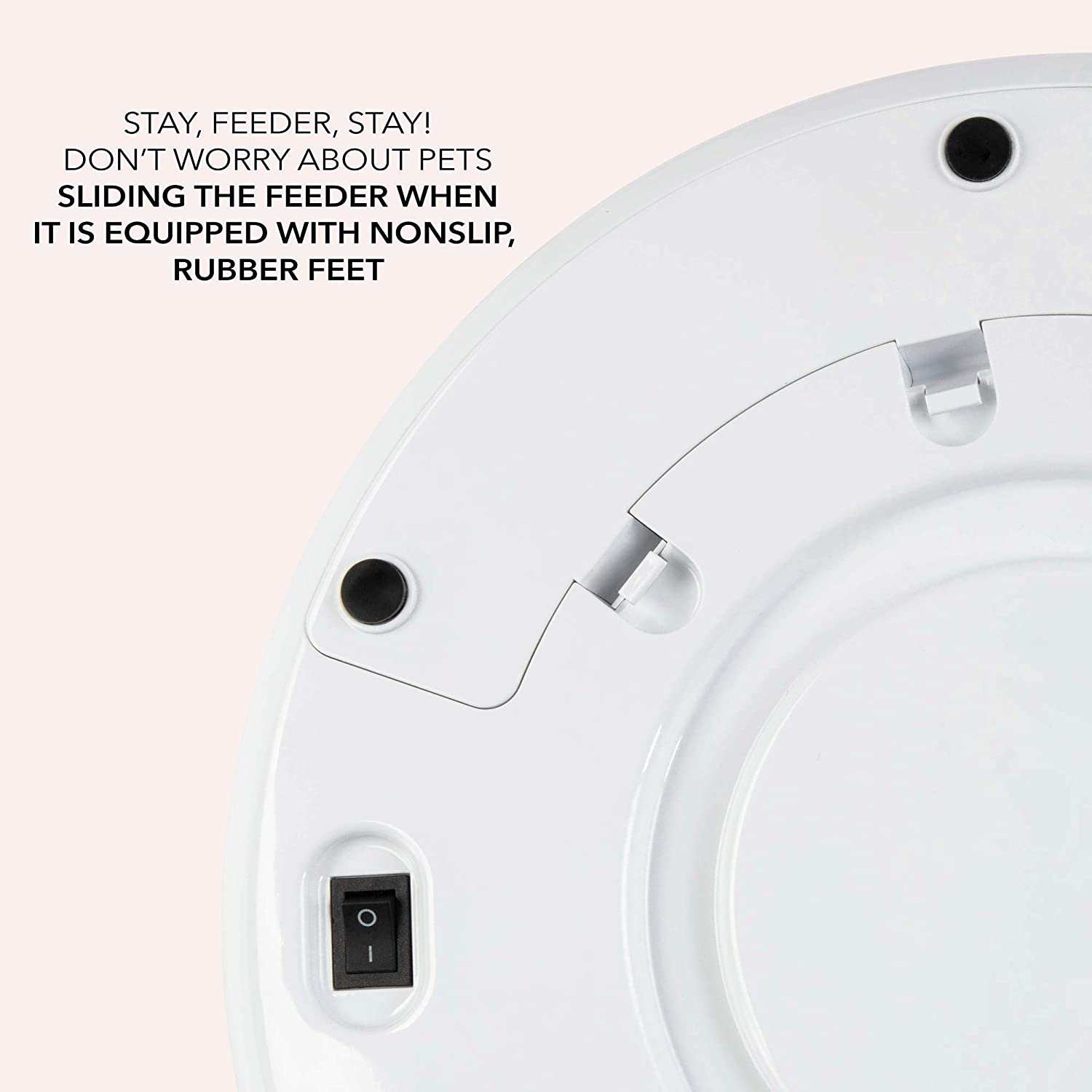 STAY, FEEDER, STAY! DON'T WORRY ABOUT PETS SLIDING THE FEEDER WHEN IT IS EQUIPPED WITH NONSLIP, RUBBER FEET