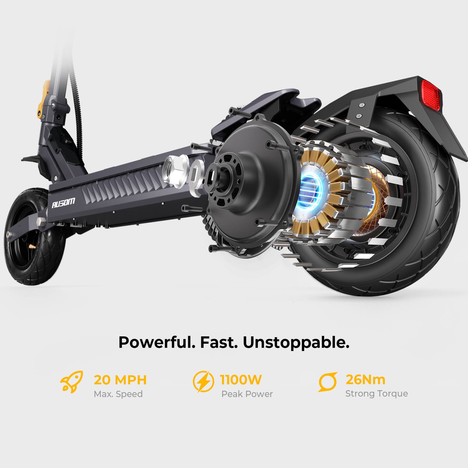 AUSOM Powerful. Fast. Unstoppable.  
20 MPH Max. Speed  
1100W Peak Power  
26Nm Strong Torque