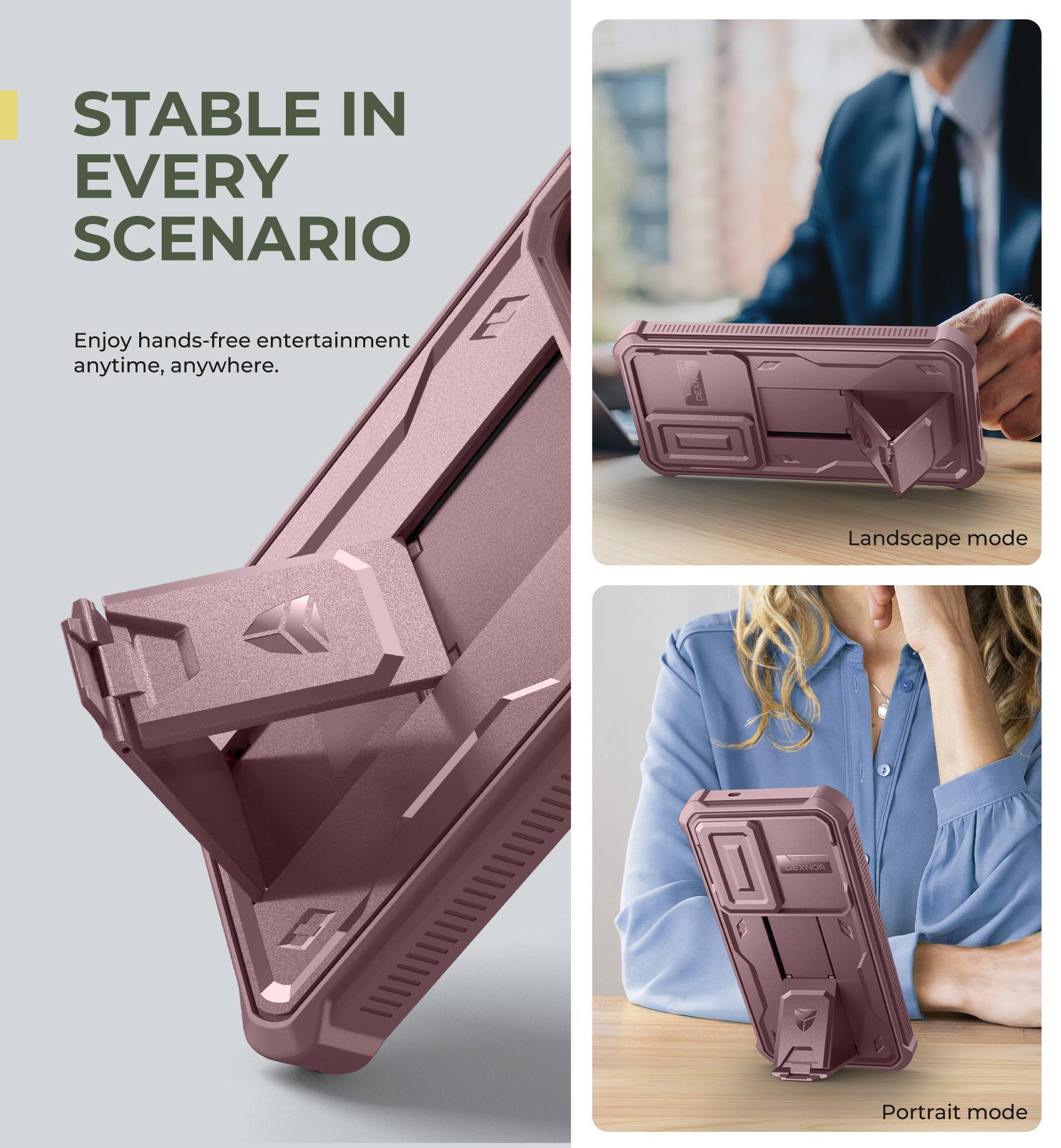 STABLE IN EVERY SCENARIO
Enjoy hands-free entertainment anytime, anywhere.
Landscape mode
Portrait mode