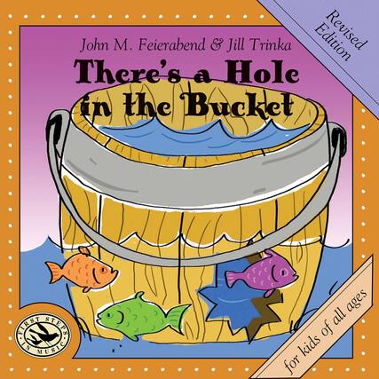 John M. Feierabend & Jill Trinka
There's a Hole in the Bucket
Revised Edition
for kids of all ages
First Steps in Music