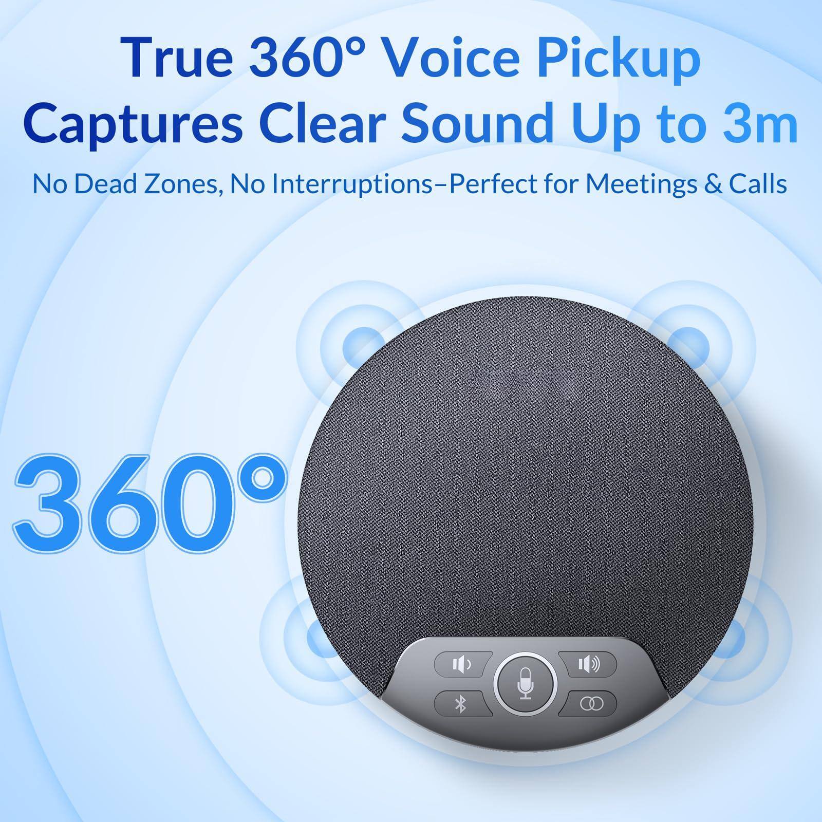 True 360° Voice Pickup  
Captures Clear Sound Up to 3m  
No Dead Zones, No Interruptions—Perfect for Meetings & Calls  

360°