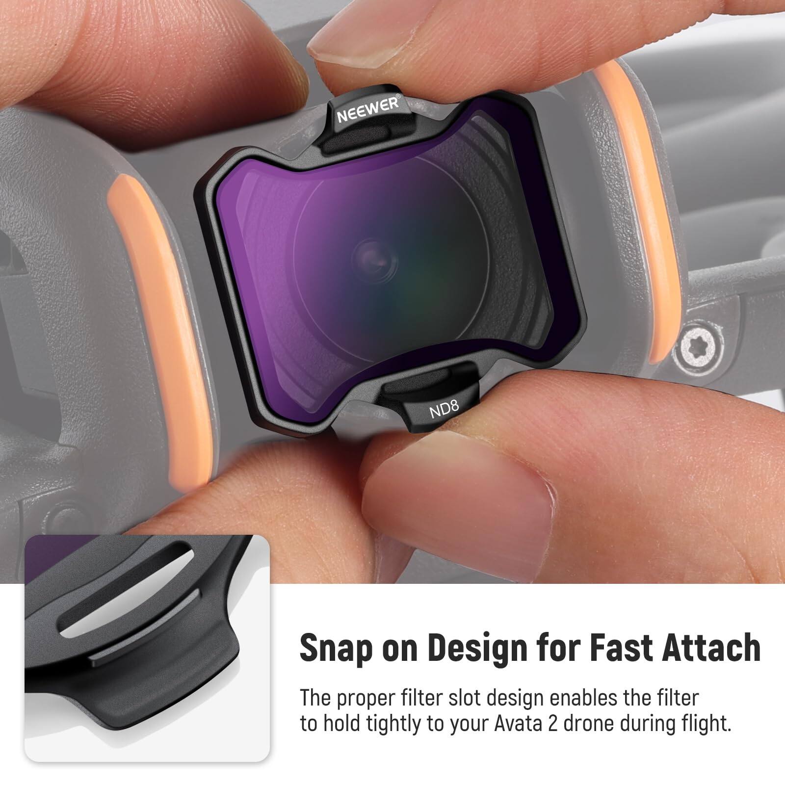 NEEWER ND8 Snap on Design for Fast Attach

The proper filter slot design enables the filter to hold tightly to your Avata 2 drone during flight.