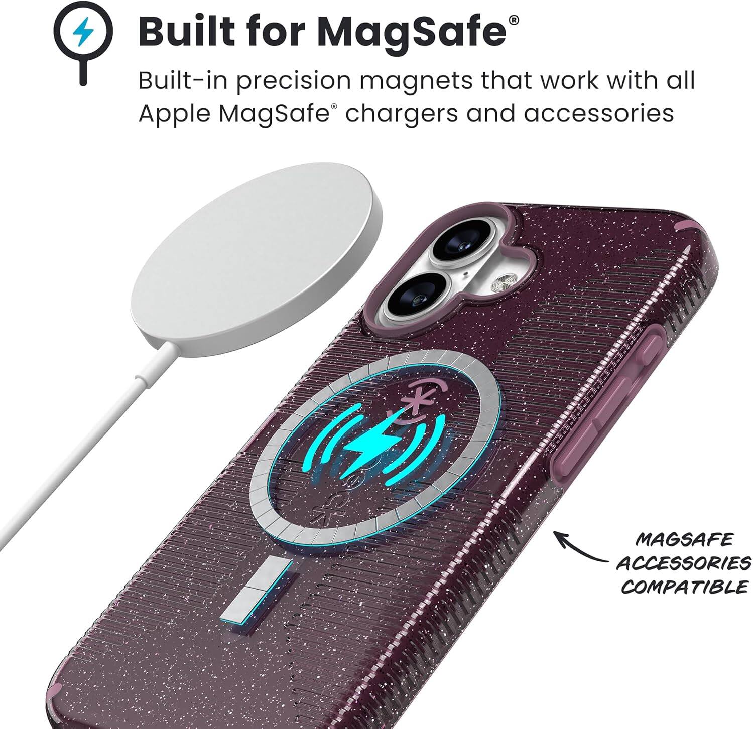Built for MagSafe®  
Built-in precision magnets that work with all Apple MagSafe® chargers and accessories  

MAGSAFE ACCESSORIES COMPATIBLE