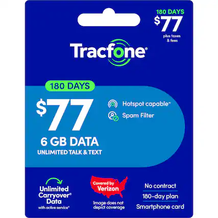 180 DAYS $77 plus taxes & fees Tracfone 180 DAYS $77 6 GB DATA UNLIMITED TALK & TEXT Hotspot capable* Spam Filter Unlimited Carryover Data with active service* Covered by No contract Verizon 180-day plan Image does not depict coverage Smartphone card