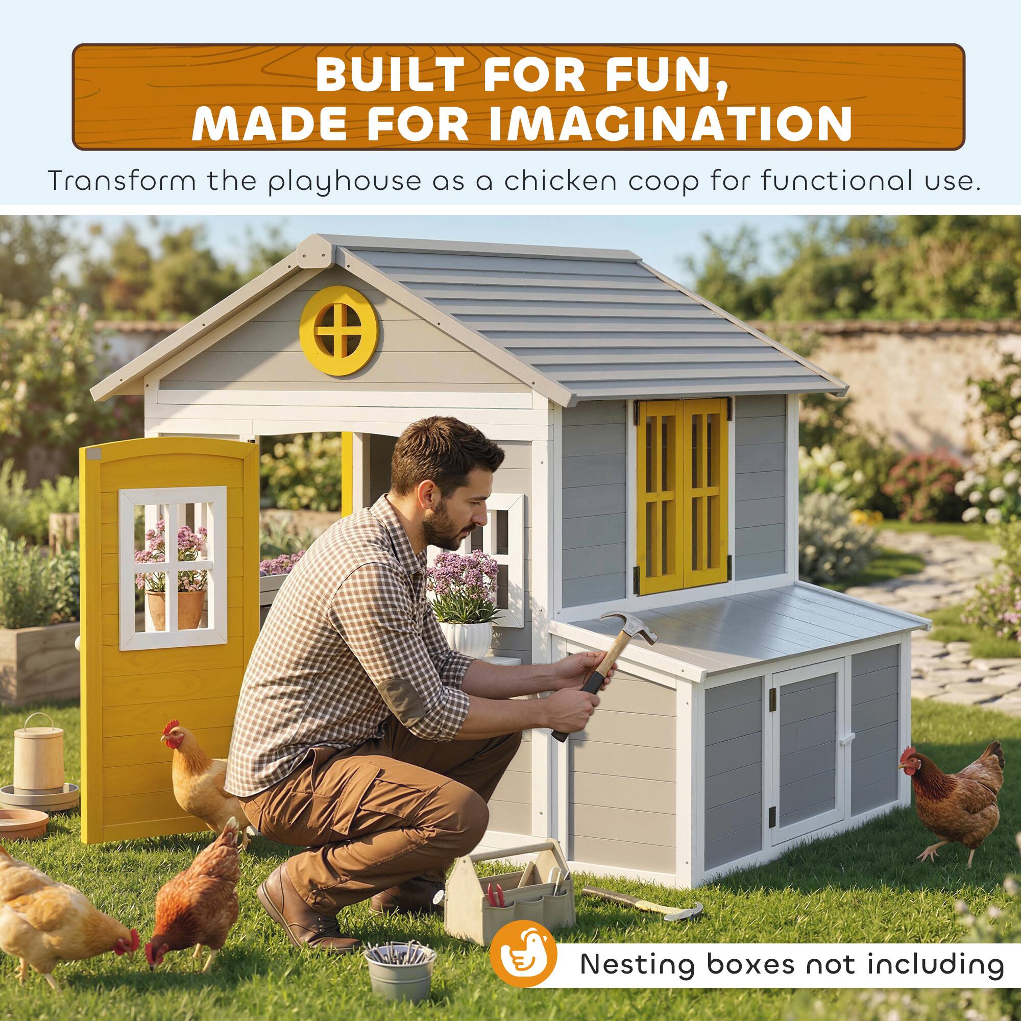 BUILT FOR FUN, MADE FOR IMAGINATION

Transform the playhouse as a chicken coop for functional use.

Nesting boxes not including
