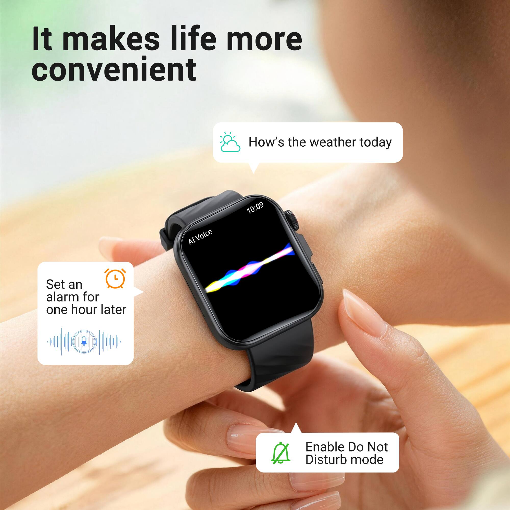It makes life more convenient

How's the weather today

AI Voice
10:09

Set an alarm for one hour later

Enable Do Not Disturb mode