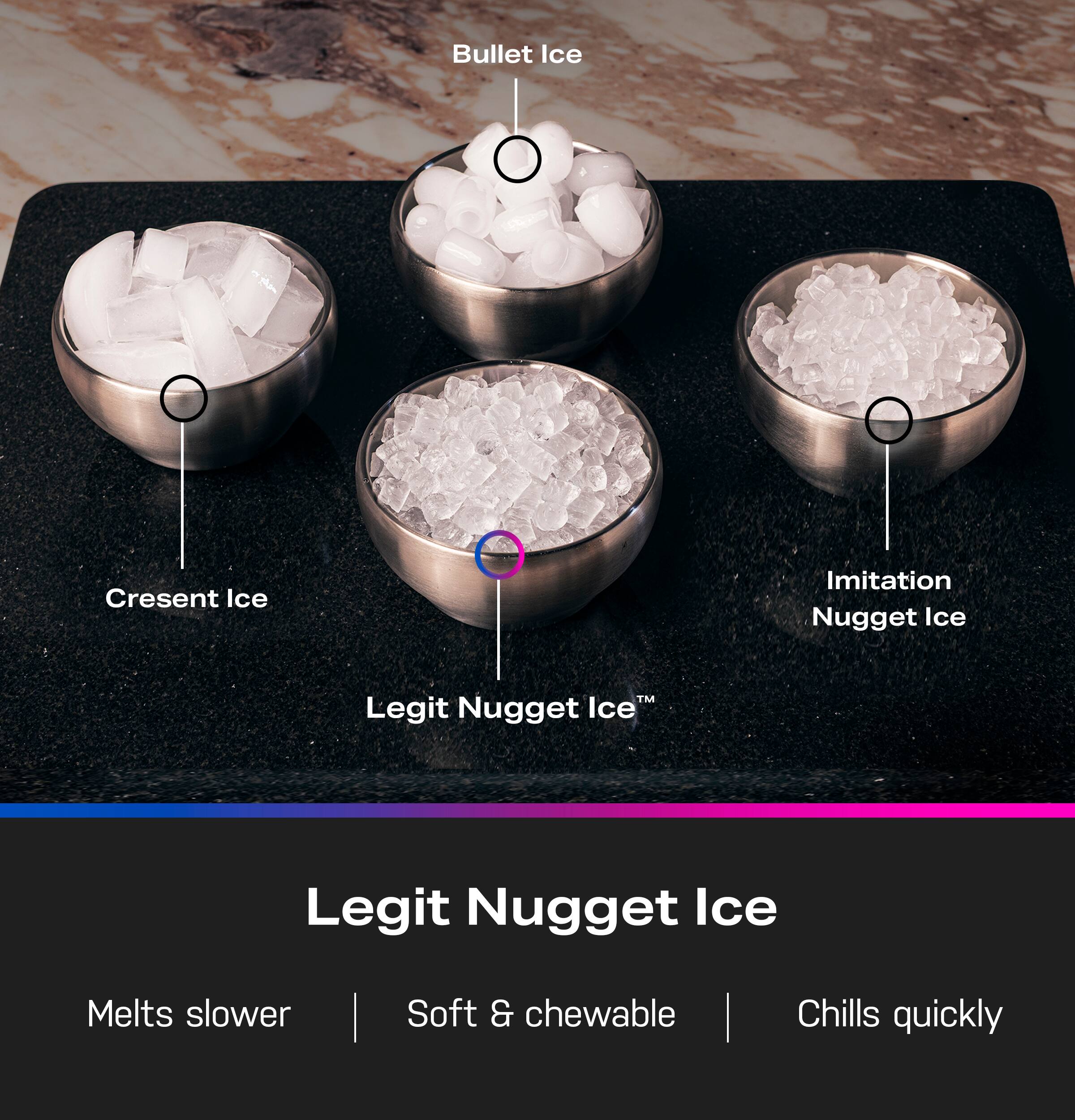 - Bullet Ice
- Crescent Ice
- Imitation Nugget Ice
- Legit Nugget Ice

Legit Nugget Ice
- Melts slower
- Soft & chewable
- Chills quickly