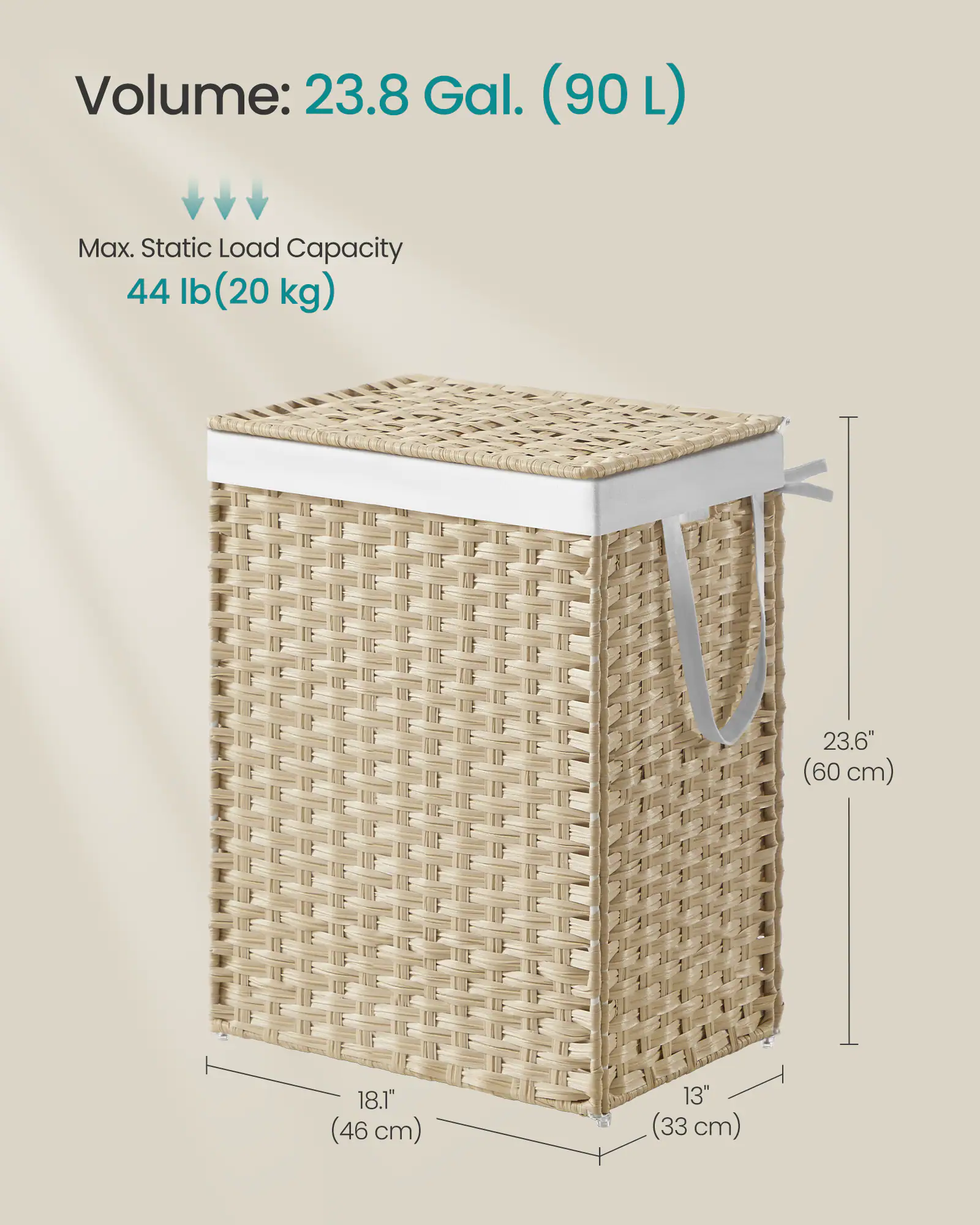 Volume: 23.8 Gal. (90 L)  
Max. Static Load Capacity: 44 lb (20 kg)  
23.6" (60 cm)  
18.1" (46 cm)  
13" (33 cm)