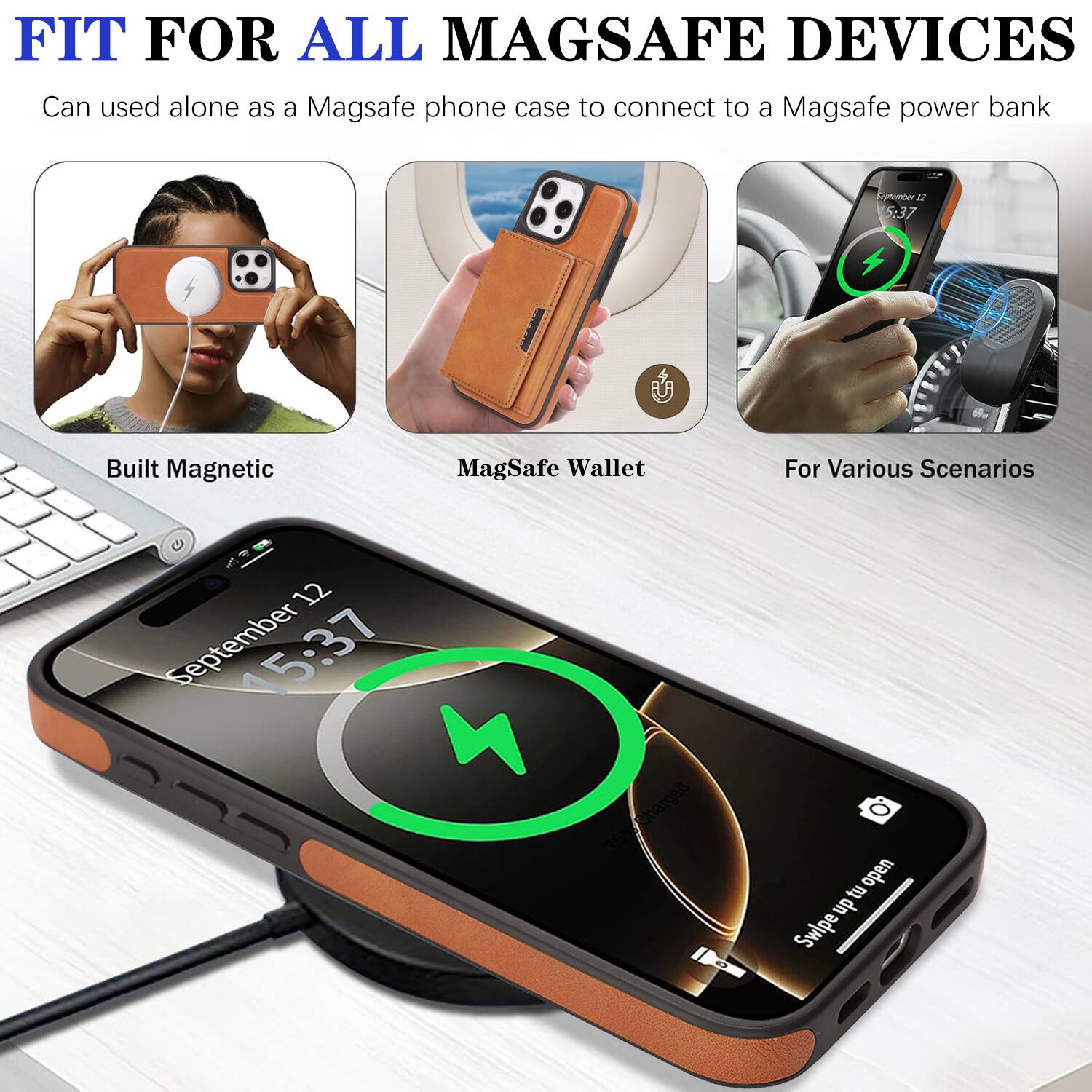 FIT FOR ALL MAGSAFE DEVICES  
Can be used alone as a MagSafe phone case to connect to a MagSafe power bank  

Built Magnetic  
MagSafe Wallet  
For Various Scenarios  

September 12  
15:37  

Charged  
Swipe up to open