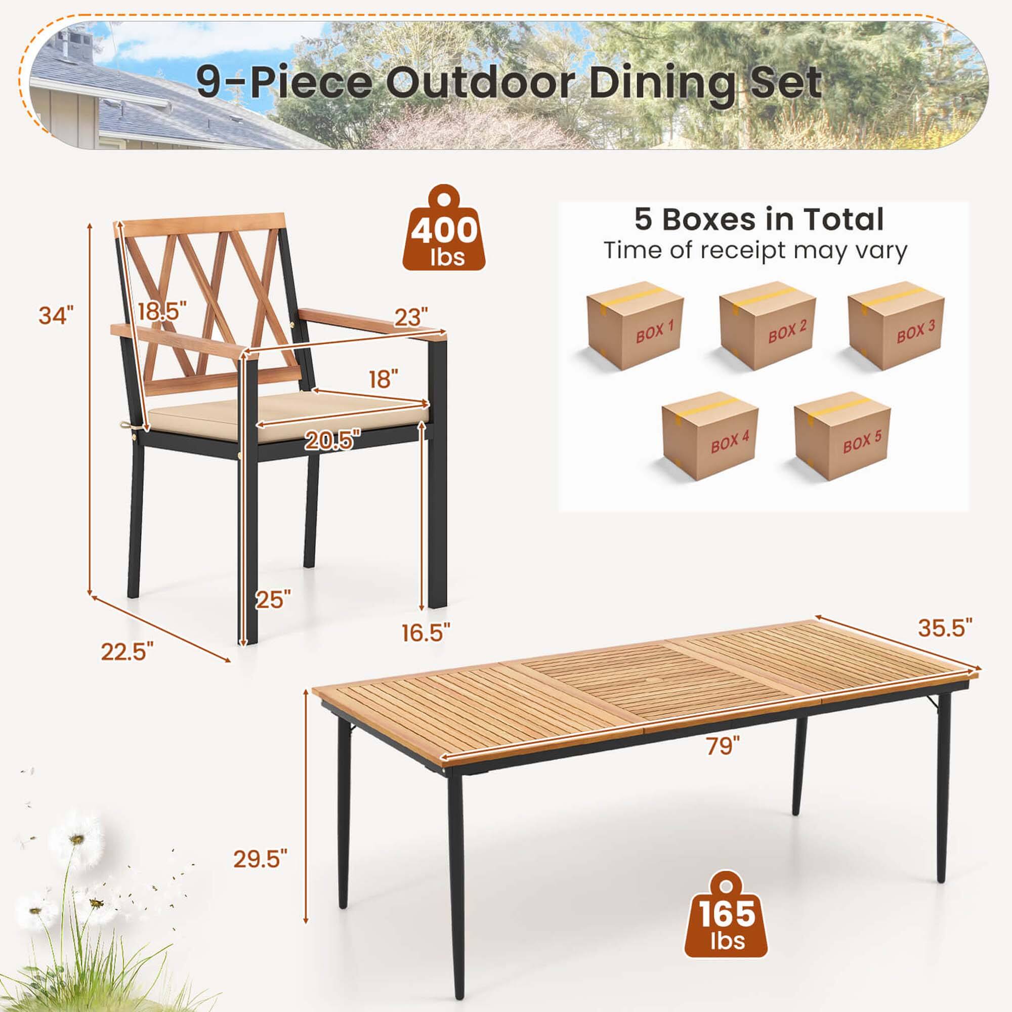 9-Piece Outdoor Dining Set 400 lbs 5 Boxes in Total Time of receipt may vary 34" 18.5" 23" 1 BOX 2 BOX 3 BOX 18" 20.5" 4 BOX 5 BOX 22.5" 25" 16.5" 35.5" 79" 29.5" 165 lbs