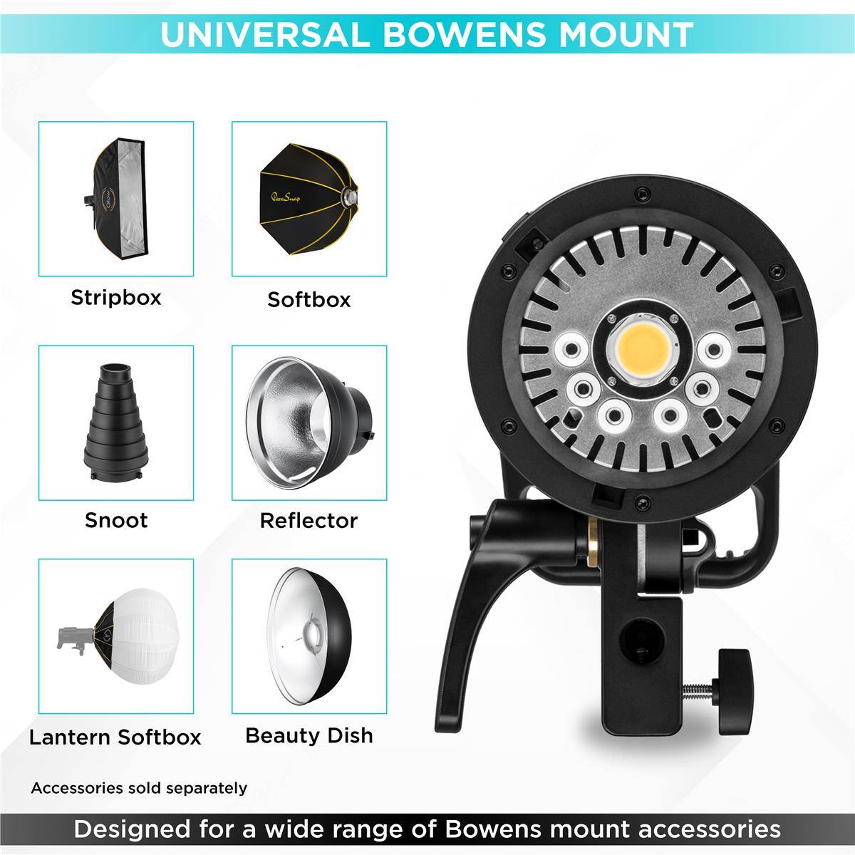 UNIVERSAL BOWENS MOUNT

Stripbox
Softbox
Snoot
Reflector
Lantern Softbox
Beauty Dish

Accessories sold separately

Designed for a wide range of Bowens mount accessories