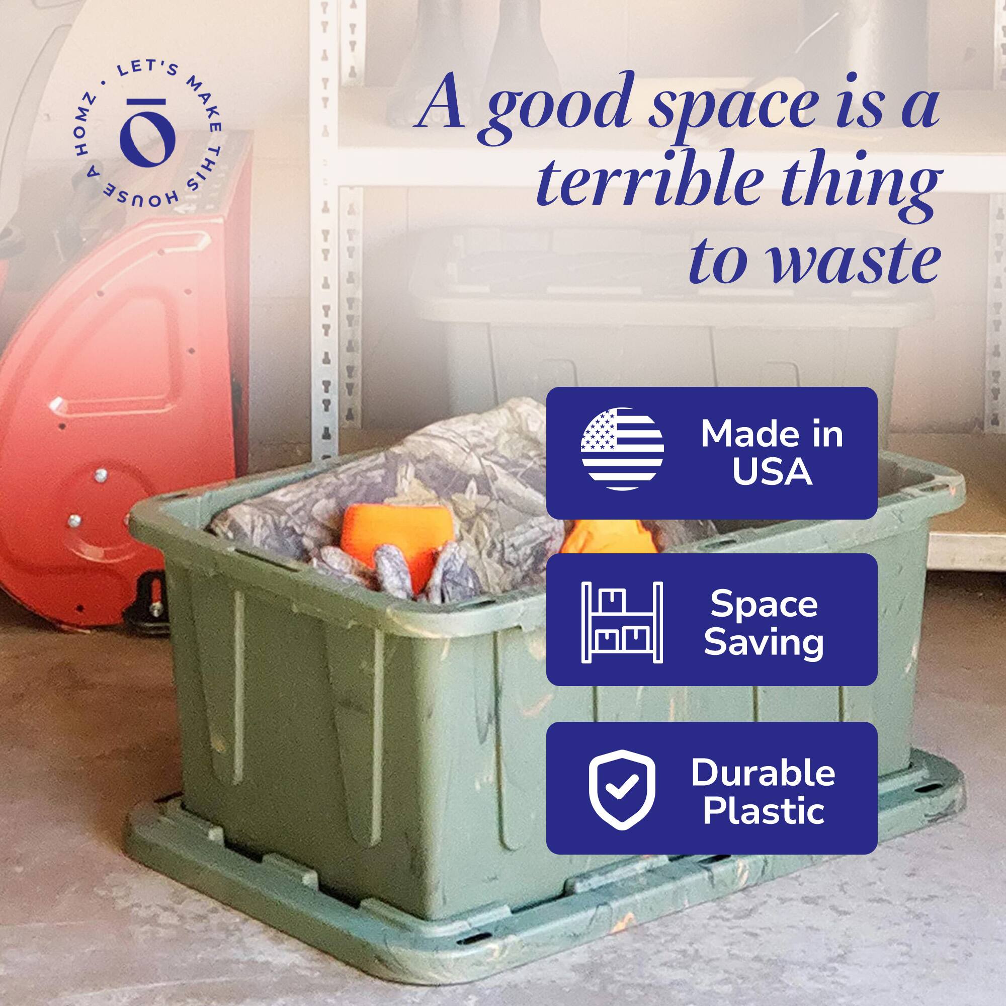 LET'S MAKE THIS HOUSE A HOME

A good space is a terrible thing to waste

- Made in USA
- Space Saving
- Durable Plastic